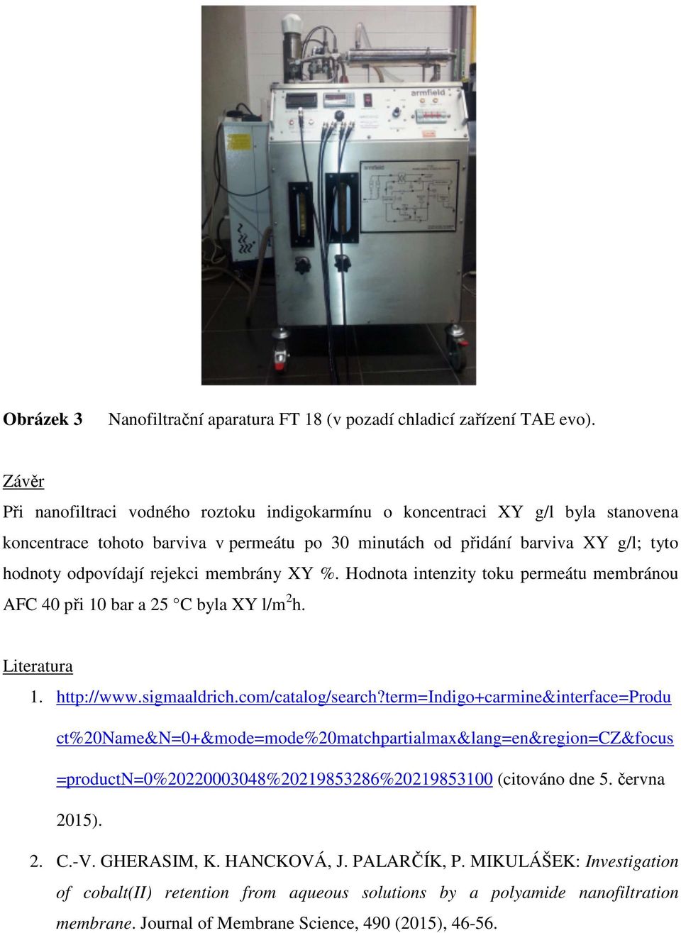 rejekci membrány XY %. Hodnota intenzity toku permeátu membránou AFC 40 při 10 bar a 25 C byla XY l/m 2 h. Literatura 1. http://www.sigmaaldrich.com/catalog/search?