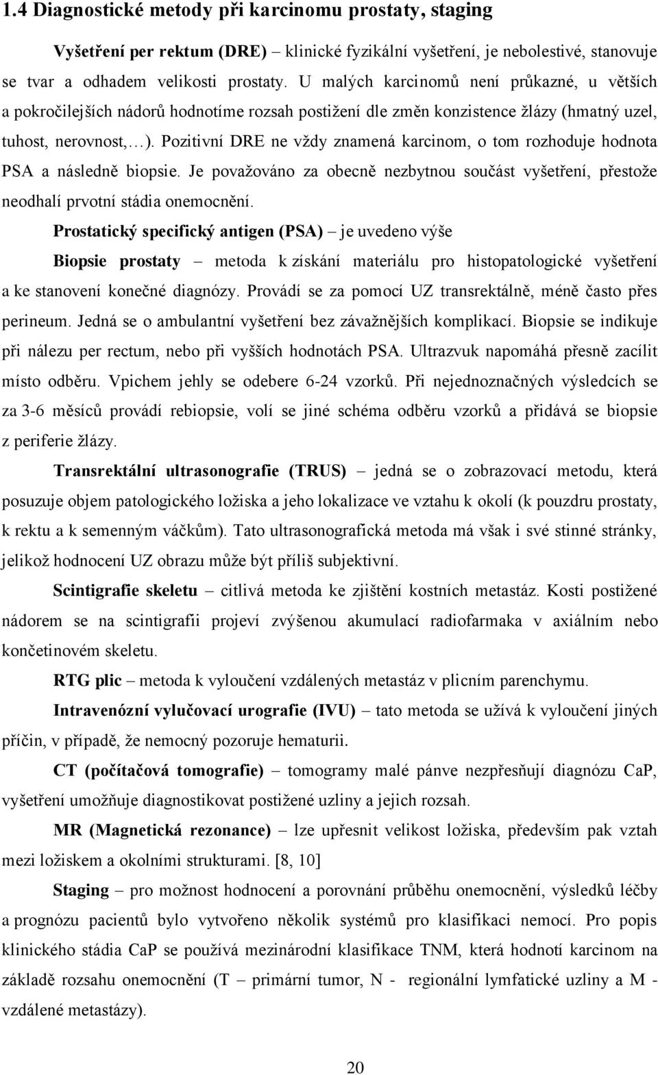 Pozitivní DRE ne vždy znamená karcinom, o tom rozhoduje hodnota PSA a následně biopsie. Je považováno za obecně nezbytnou součást vyšetření, přestože neodhalí prvotní stádia onemocnění.