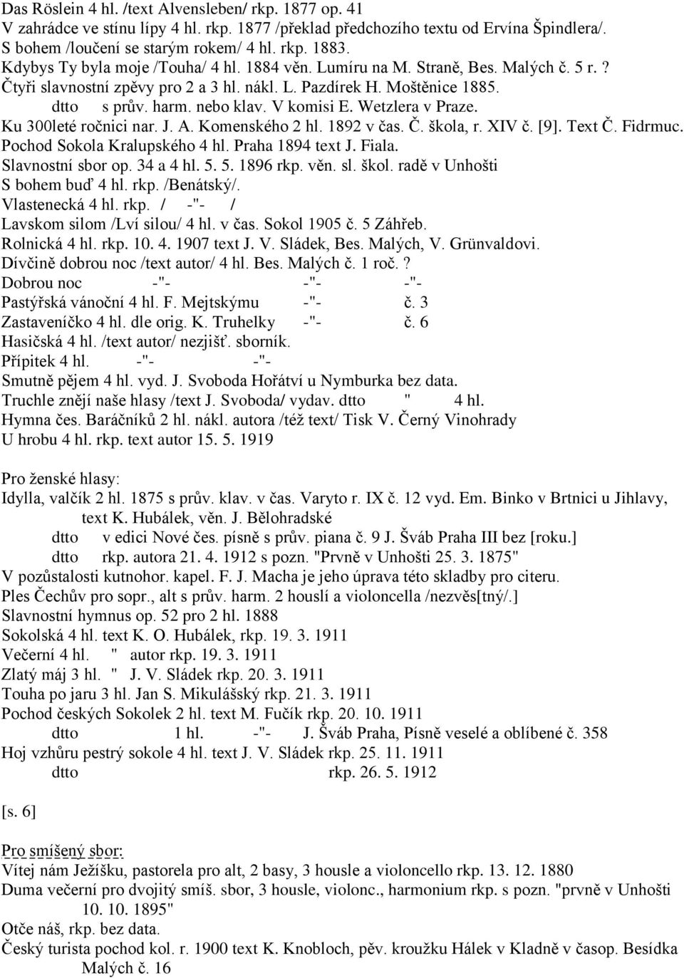 V komisi E. Wetzlera v Praze. Ku 300leté ročnici nar. J. A. Komenského 2 hl. 1892 v čas. Č. škola, r. XIV č. [9]. Text Č. Fidrmuc. Pochod Sokola Kralupského 4 hl. Praha 1894 text J. Fiala.