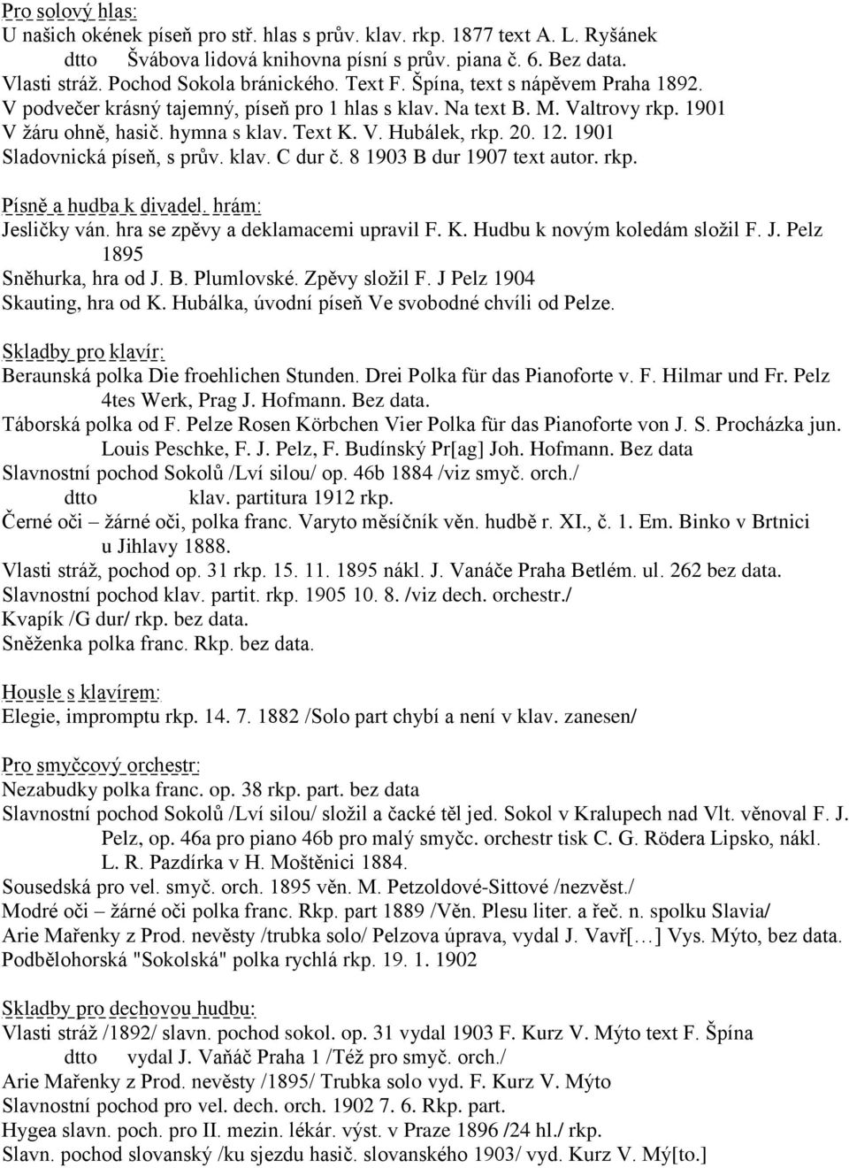 1901 Sladovnická píseň, s prův. klav. C dur č. 8 1903 B dur 1907 text autor. rkp. Písně a hudba k divadel. hrám: Jesličky ván. hra se zpěvy a deklamacemi upravil F. K. Hudbu k novým koledám sloţil F.