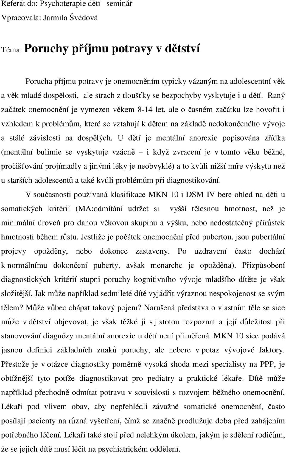 Raný zaátek onemocnní je vymezen vkem 8-14 let, ale o asném zaátku lze hovoit i vzhledem k problémm, které se vztahují k dtem na základ nedokoneného vývoje a stálé závislosti na dosplých.