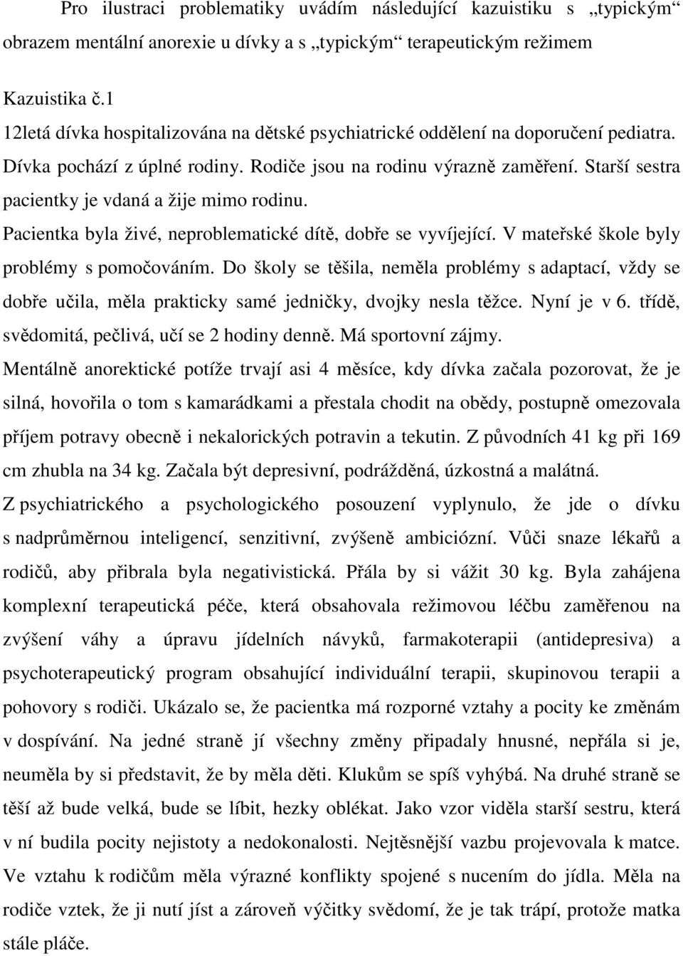 Starší sestra pacientky je vdaná a žije mimo rodinu. Pacientka byla živé, neproblematické dít, dobe se vyvíjející. V mateské škole byly problémy s pomoováním.