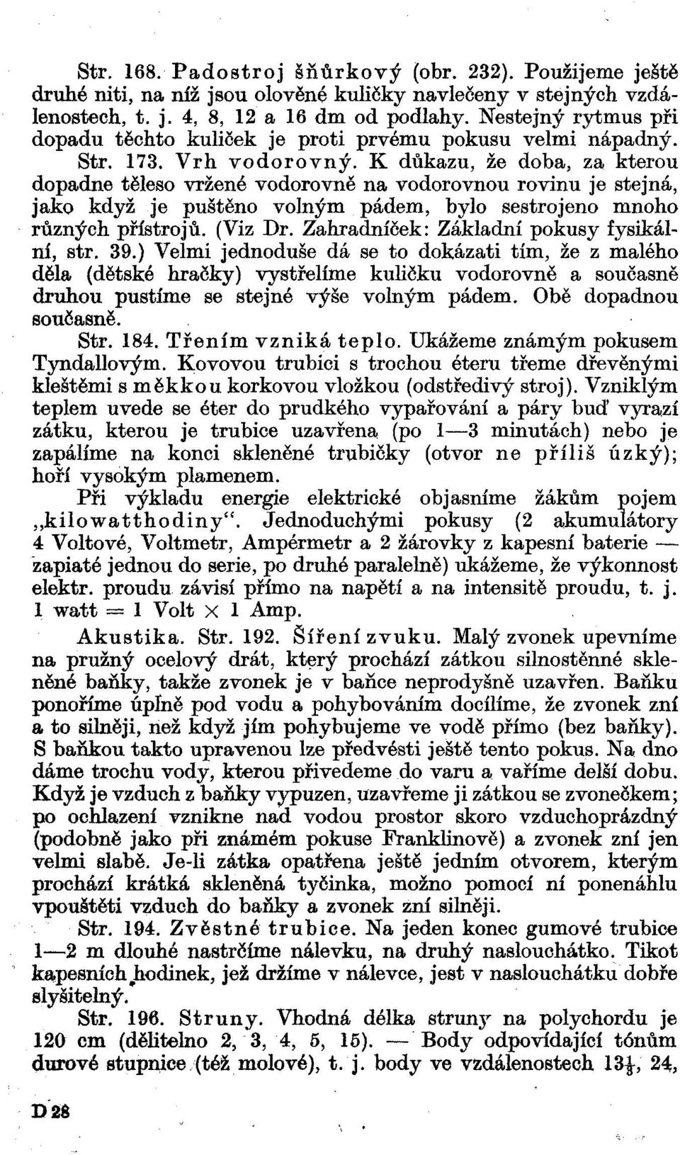 K důkazu, že doba, za kterou dopadne těleso vržené vodorovně na vodorovnou rovinu je stejná, jako když je puštěno volným pádem, bylo sestrojeno mnoho různých přístrojů. (Viz Dr.