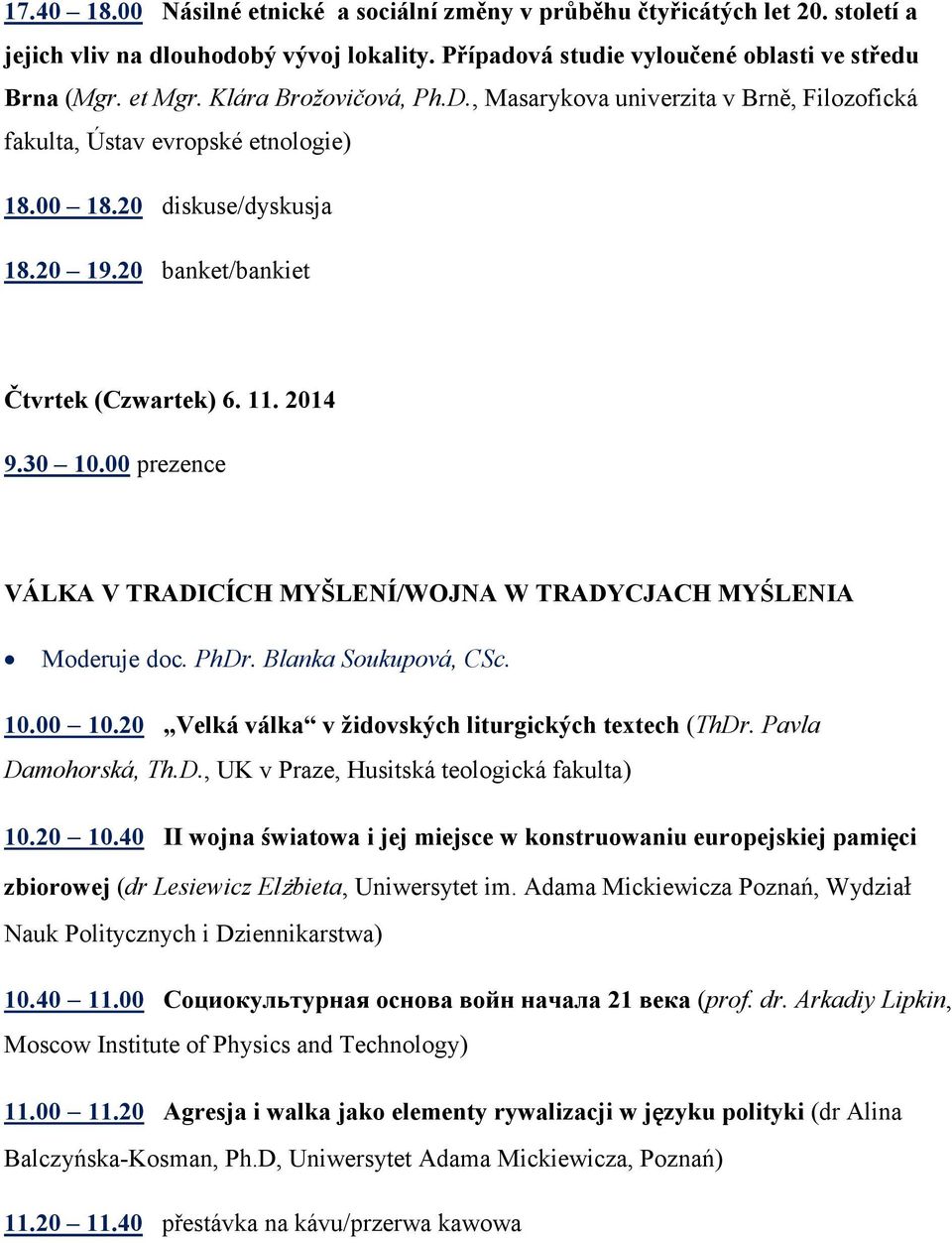 00 prezence VÁLKA V TRADICÍCH MYŠLENÍ/WOJNA W TRADYCJACH MYŚLENIA Moderuje doc. PhDr. Blanka Soukupová, CSc. 10.00 10.20 Velká válka v židovských liturgických textech (ThDr. Pavla Damohorská, Th.D., UK v Praze, Husitská teologická fakulta) 10.