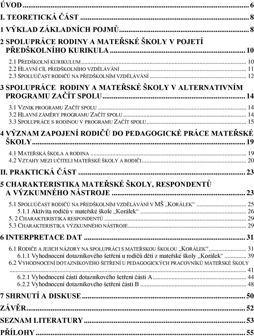 .. 14 3.3 SPOLUPRÁCE S RODINOU V PROGRAMU ZAČÍT SPOLU... 15 4 VÝZNAM ZAPOJENÍ RODIČŮ DO PEDAGOGICKÉ PRÁCE MATEŘSKÉ ŠKOLY... 19 4.1 MATEŘSKÁ ŠKOLA A RODINA... 19 4.2 VZTAHY MEZI UČITELI MATEŘSKÉ ŠKOLY A RODIČI.