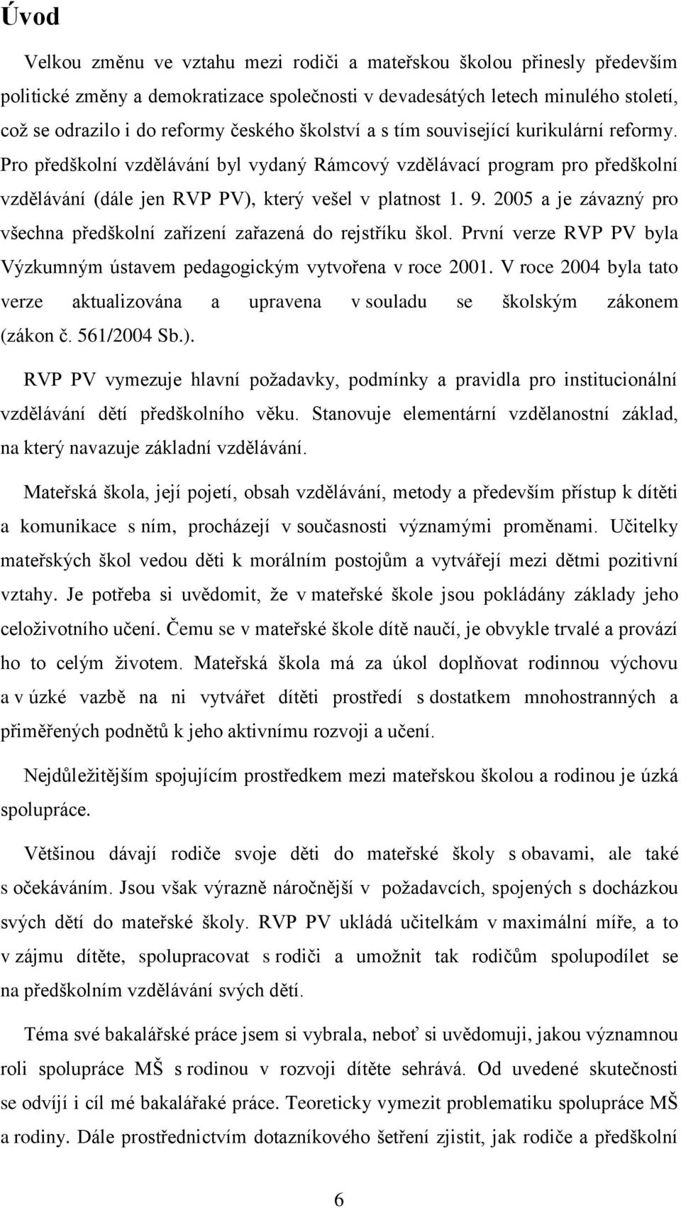 2005 a je závazný pro všechna předškolní zařízení zařazená do rejstříku škol. První verze RVP PV byla Výzkumným ústavem pedagogickým vytvořena v roce 2001.