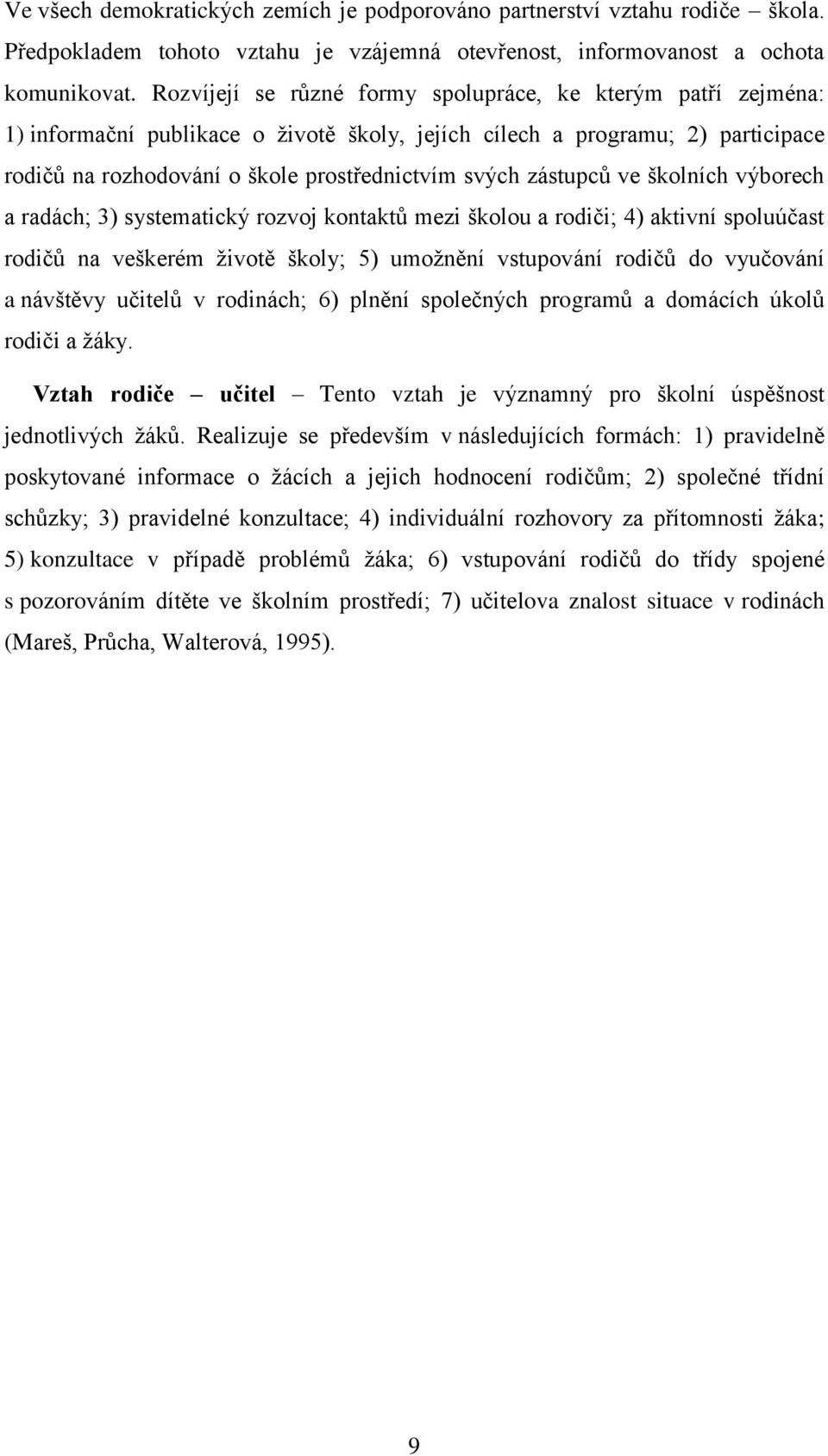 zástupců ve školních výborech a radách; 3) systematický rozvoj kontaktů mezi školou a rodiči; 4) aktivní spoluúčast rodičů na veškerém ţivotě školy; 5) umoţnění vstupování rodičů do vyučování a