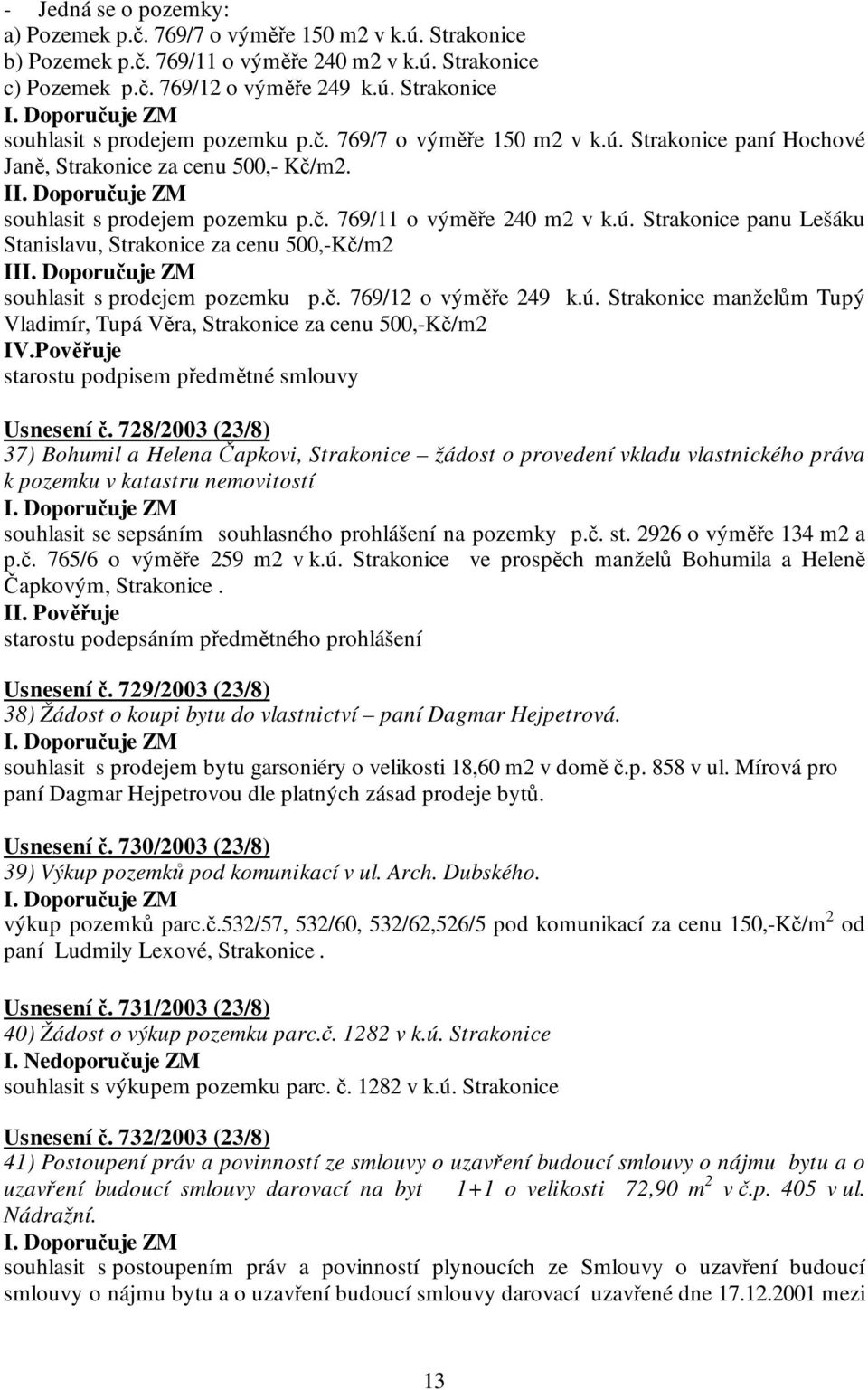 č. 769/12 o výměře 249 k.ú. Strakonice manželům Tupý Vladimír, Tupá Věra, Strakonice za cenu 500,-Kč/m2 IV.Pověřuje starostu podpisem předmětné smlouvy Usnesení č.