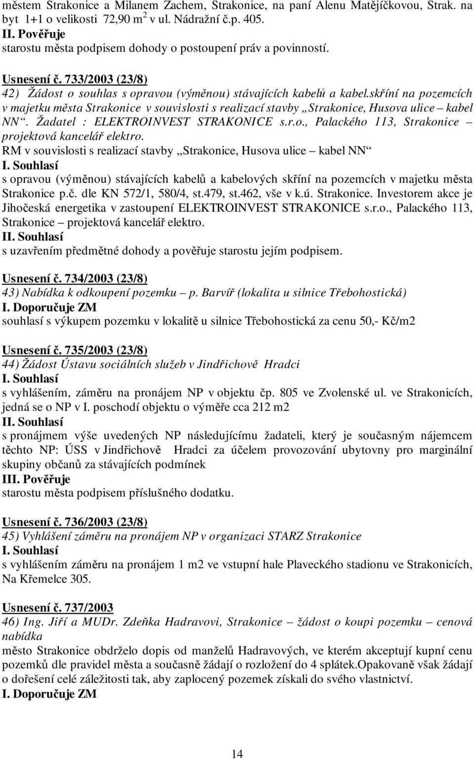 skříní na pozemcích v majetku města Strakonice v souvislosti s realizací stavby Strakonice, Husova ulice kabel NN. Žadatel : ELEKTROINVEST STRAKONICE s.r.o., Palackého 113, Strakonice projektová kancelář elektro.