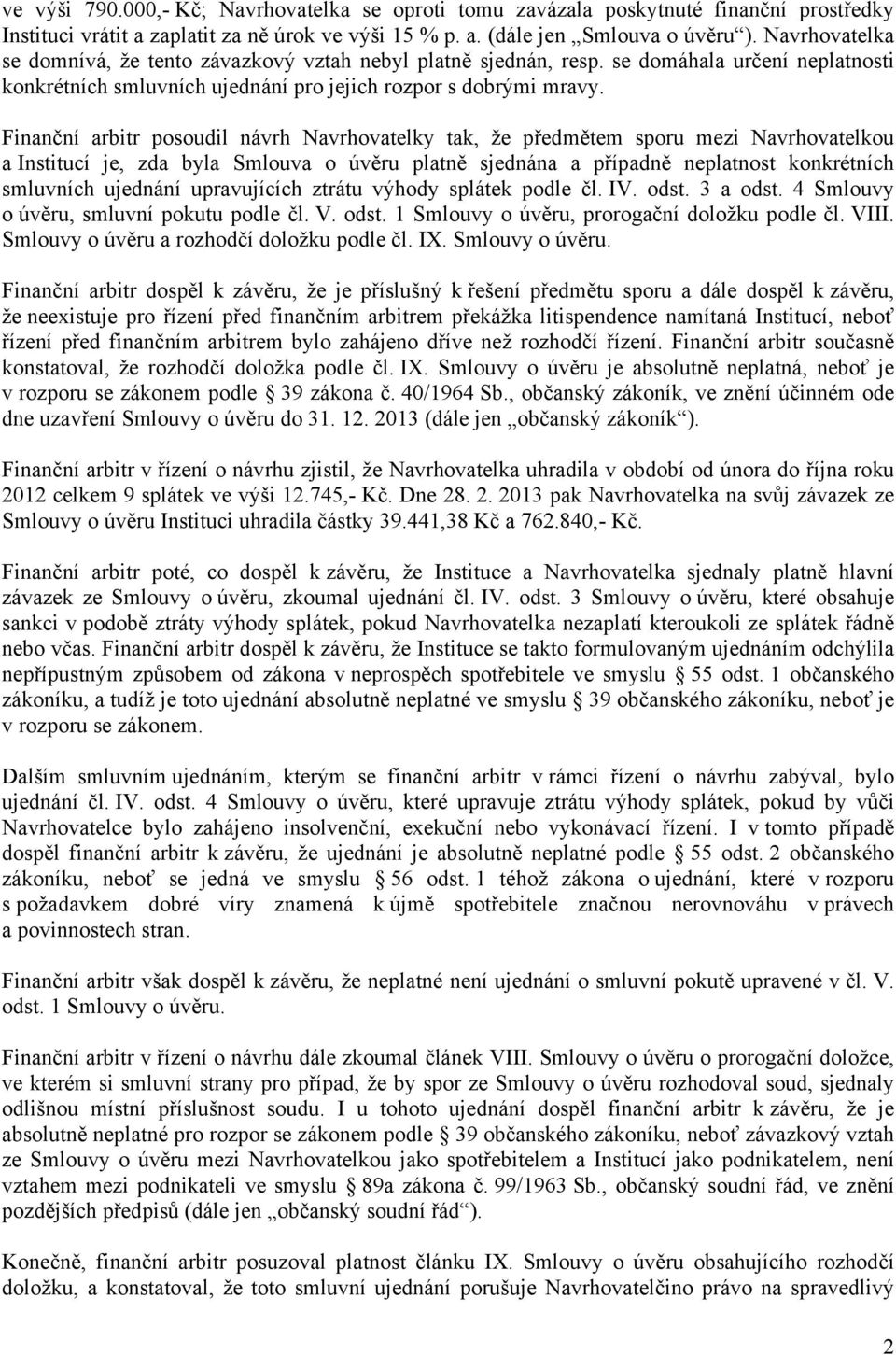 Finanční arbitr posoudil návrh Navrhovatelky tak, že předmětem sporu mezi Navrhovatelkou a Institucí je, zda byla Smlouva o úvěru platně sjednána a případně neplatnost konkrétních smluvních ujednání