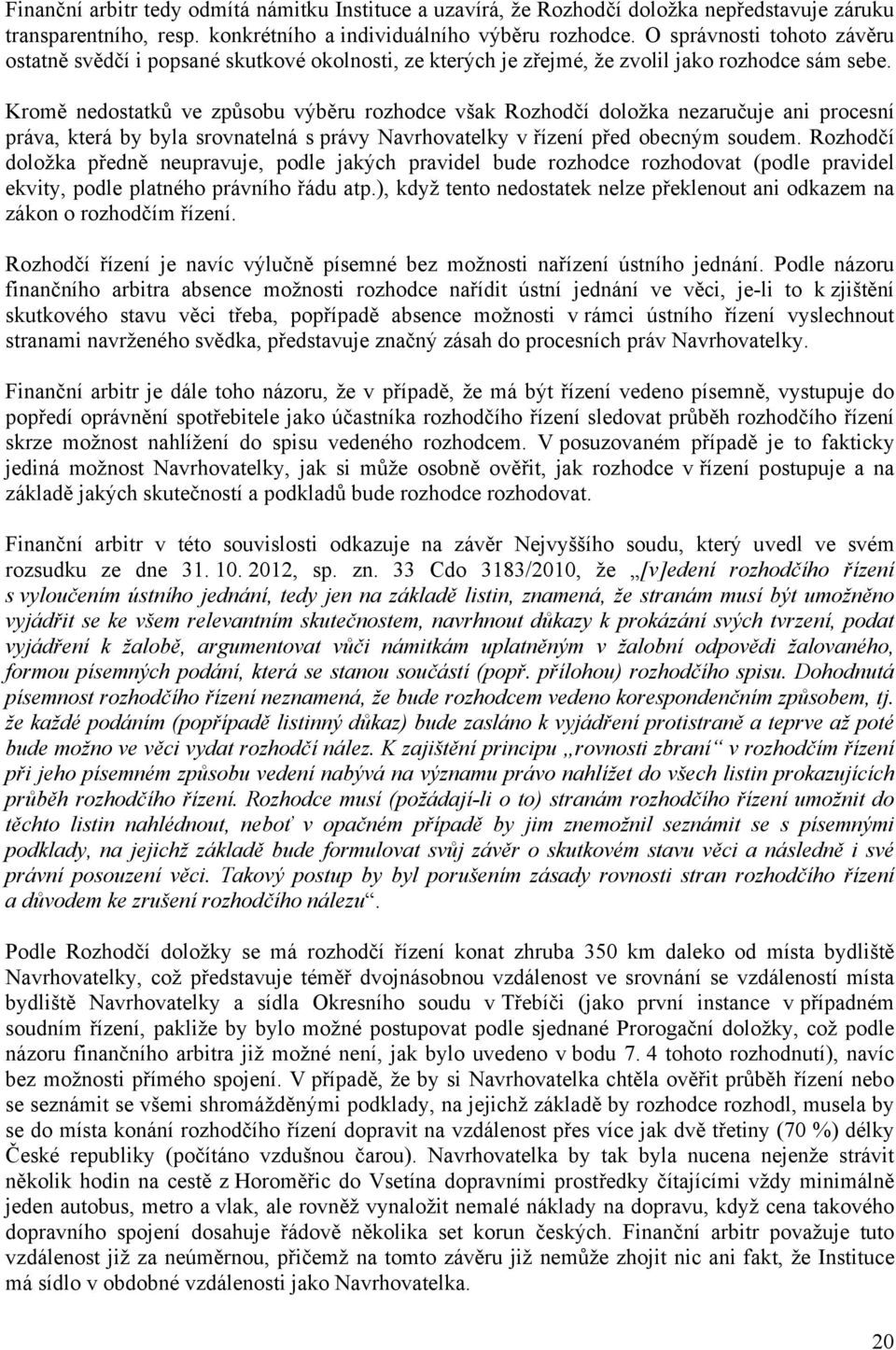 Kromě nedostatků ve způsobu výběru rozhodce však Rozhodčí doložka nezaručuje ani procesní práva, která by byla srovnatelná s právy Navrhovatelky v řízení před obecným soudem.