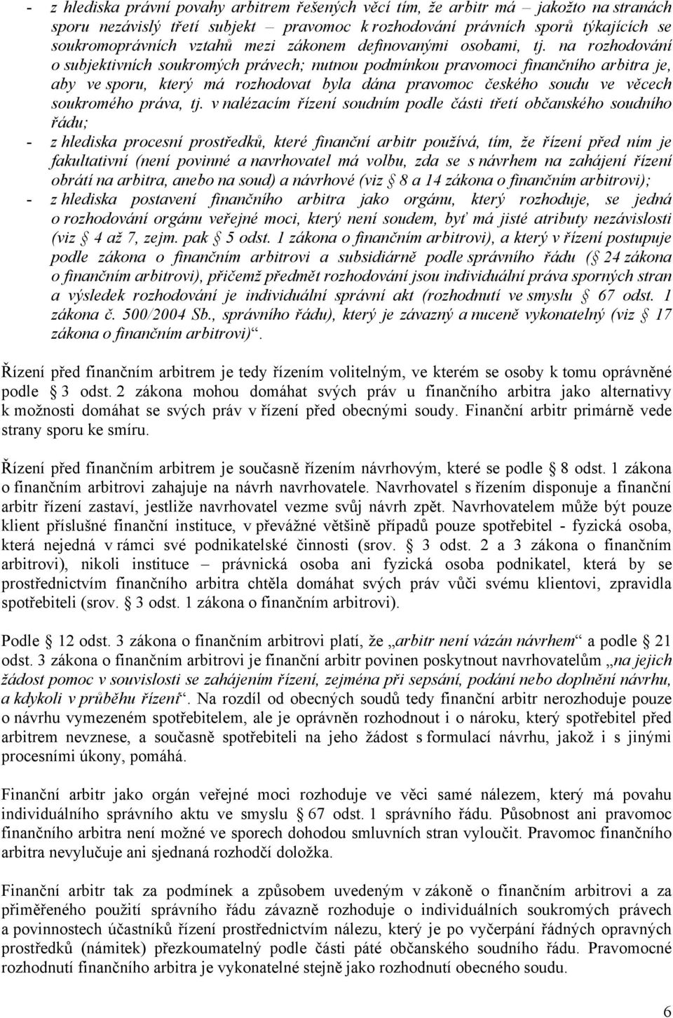 na rozhodování o subjektivních soukromých právech; nutnou podmínkou pravomoci finančního arbitra je, aby ve sporu, který má rozhodovat byla dána pravomoc českého soudu ve věcech soukromého práva, tj.