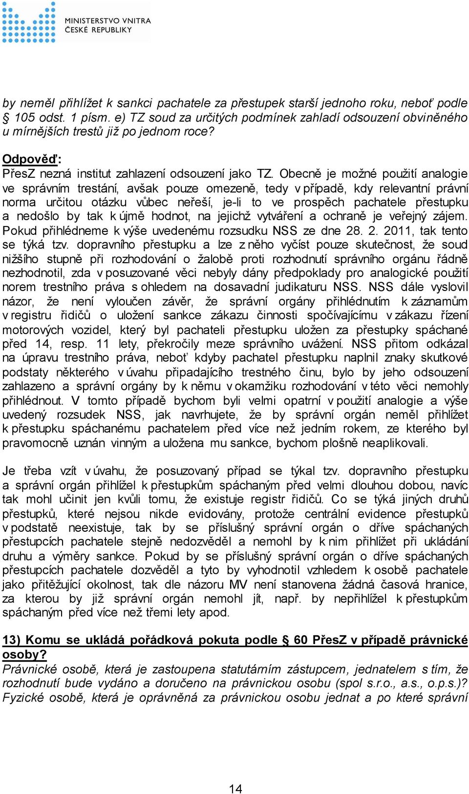 Obecně je možné použití analogie ve správním trestání, avšak pouze omezeně, tedy v případě, kdy relevantní právní norma určitou otázku vůbec neřeší, je-li to ve prospěch pachatele přestupku a nedošlo