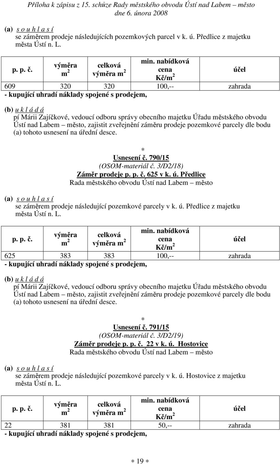 3/D2/18) Záměr prodeje p. p. č. 625 v k. ú. Předlice se záměrem prodeje následující pozemkové parcely v k. ú. Předlice z majetku města Ústí n. L. p. p. č. Kč/ 625 383 383 100,-- zahrada Ústí nad Labem město, zajistit zveřejnění záměru prodeje pozemkové parcely dle bodu (a) tohoto usnesení na úřední desce.