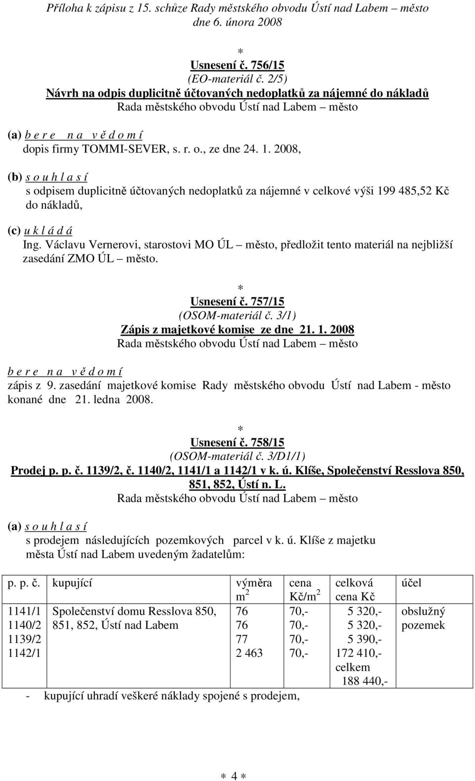 Václavu Vernerovi, starostovi MO ÚL město, předložit tento materiál na nejbližší zasedání ZMO ÚL město. Usnesení č. 757/15 (OSOM-materiál č. 3/1) Zápis z majetkové komise ze dne 21. 1.