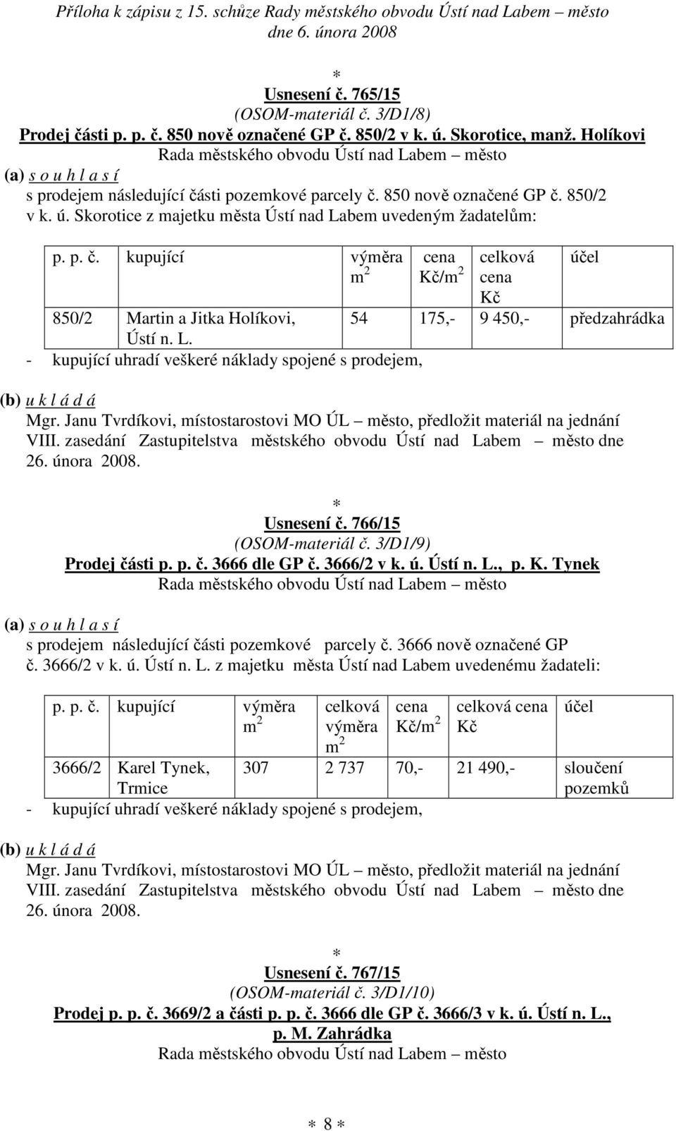 Janu Tvrdíkovi, místostarostovi MO ÚL město, předložit materiál na jednání VIII. zasedání Zastupitelstva městského obvodu Ústí nad Labem město dne 26. února 2008. Usnesení č. 766/15 (OSOM-materiál č.