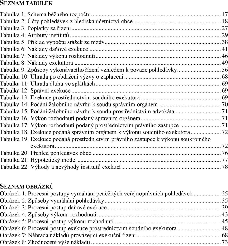 .. 49 Tabulka 9: Způsoby vykonávacího řízení vzhledem k povaze pohledávky... 56 Tabulka 10: Úhrada po obdržení výzvy o zaplacení... 68 Tabulka 11: Úhrada dluhu ve splátkách.