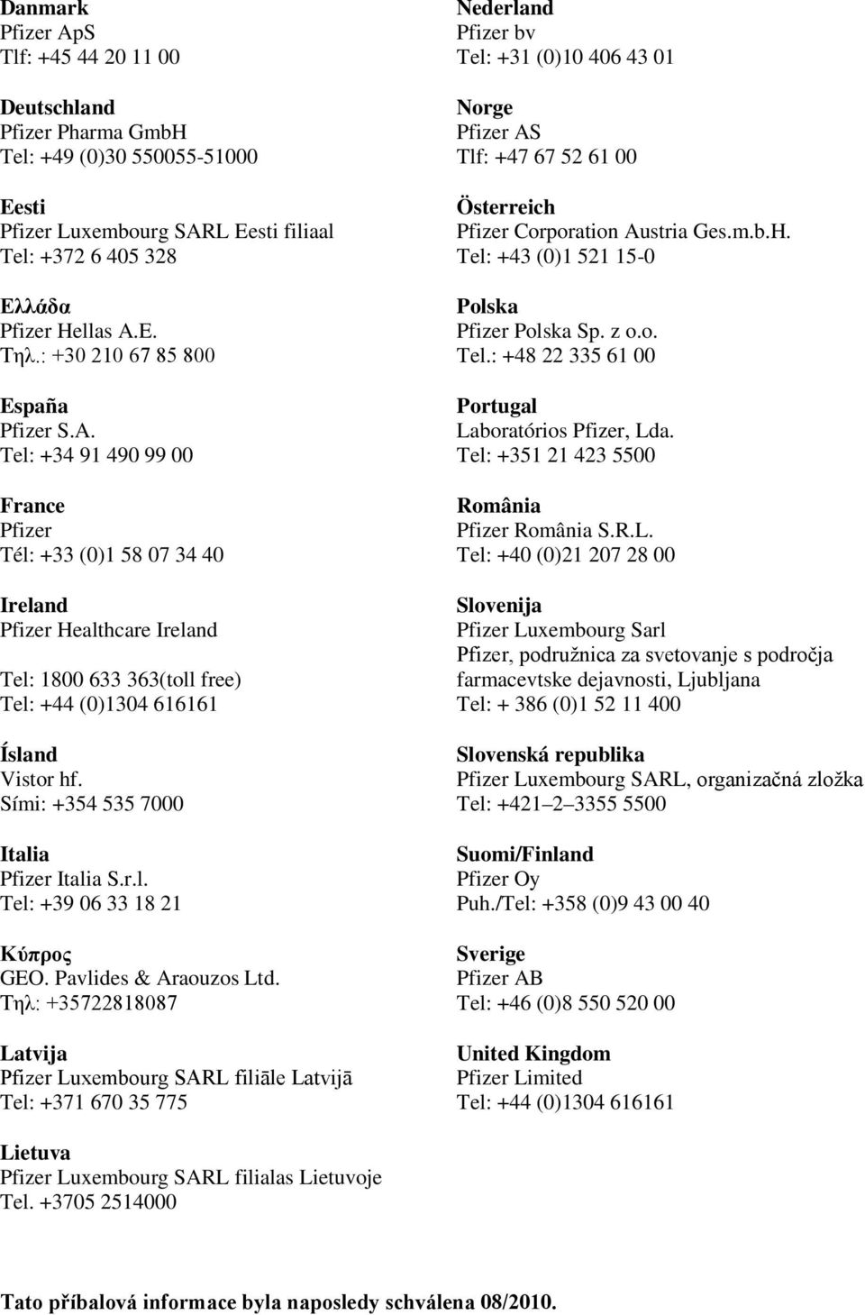 Tel: +34 91 490 99 00 France Pfizer Tél: +33 (0)1 58 07 34 40 Ireland Pfizer Healthcare Ireland Tel: 1800 633 363(toll free) Tel: +44 (0)1304 616161 Ísland Vistor hf.