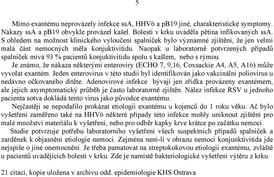 Naopak u laboratorně potvrzených případů spalniček mívá 93 % pacientů konjuktivitídu spolu s kašlem, nebo s rýmou.