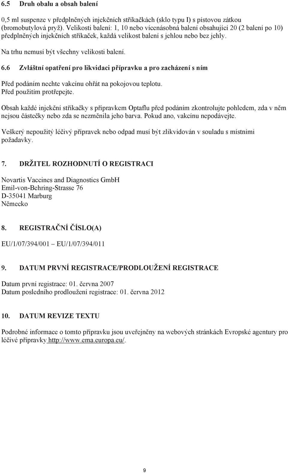 Na trhu nemusí být všechny velikosti balení. 6.6 Zvláštní opat ení pro likvidaci p ípravku a pro zacházení s ním P ed podáním nechte vakcínu oh át na pokojovou teplotu. P ed použitím prot epejte.