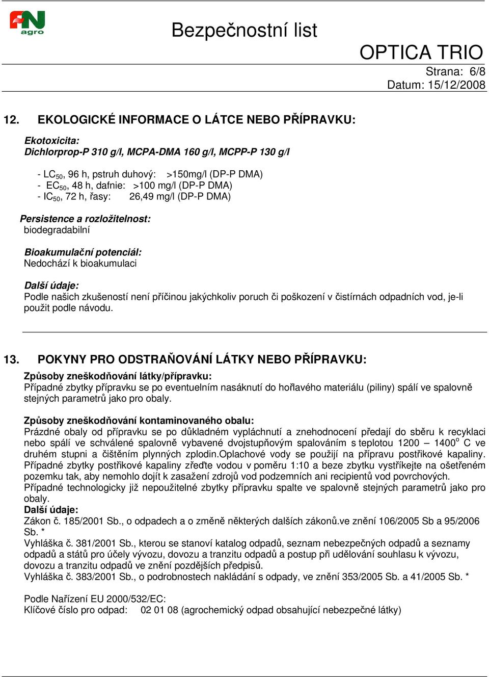 (DP-P DMA) - IC 50, 72 h, řasy: 26,49 mg/l (DP-P DMA) Persistence a rozložitelnost: biodegradabilní Bioakumulační potenciál: Nedochází k bioakumulaci Další údaje: Podle našich zkušeností není