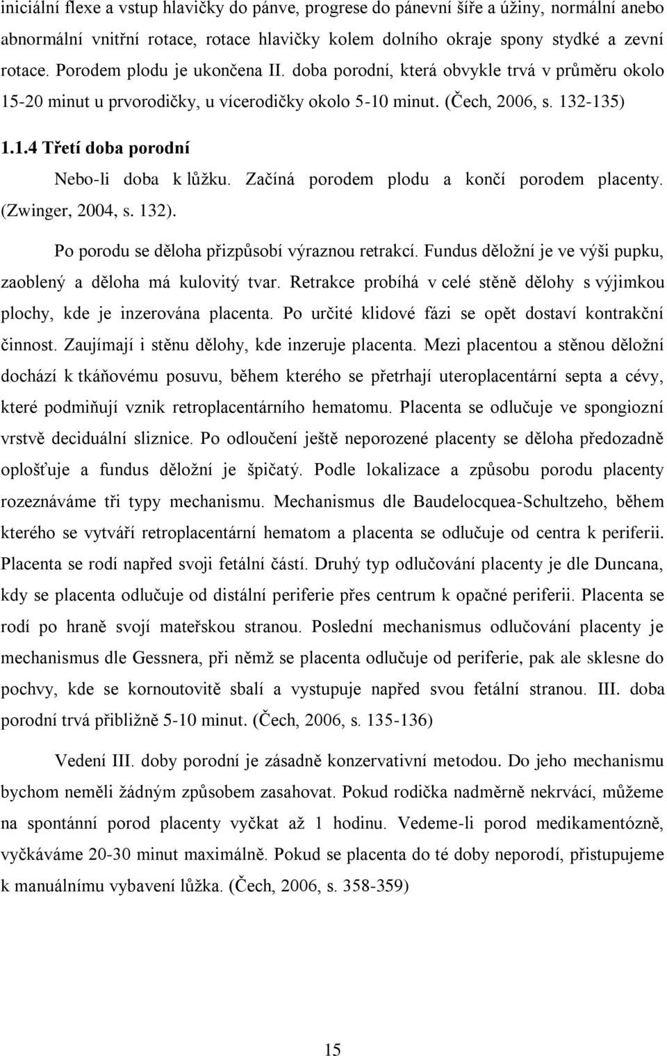 Začíná porodem plodu a končí porodem placenty. (Zwinger, 2004, s. 132). Po porodu se děloha přizpůsobí výraznou retrakcí. Fundus děložní je ve výši pupku, zaoblený a děloha má kulovitý tvar.