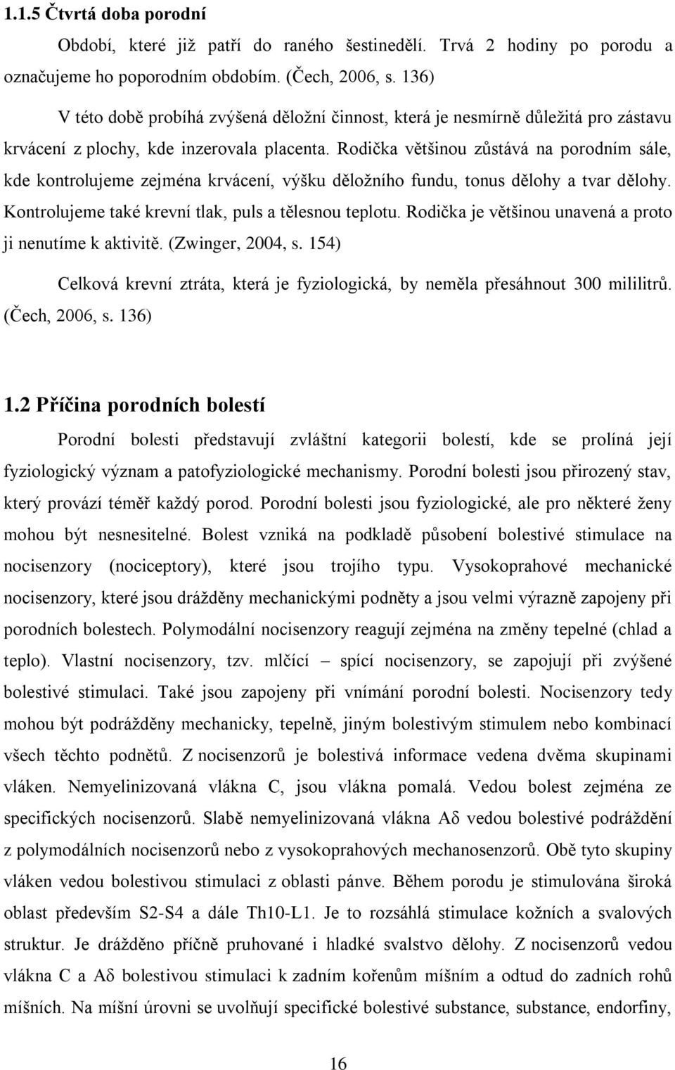 Rodička většinou zůstává na porodním sále, kde kontrolujeme zejména krvácení, výšku děložního fundu, tonus dělohy a tvar dělohy. Kontrolujeme také krevní tlak, puls a tělesnou teplotu.