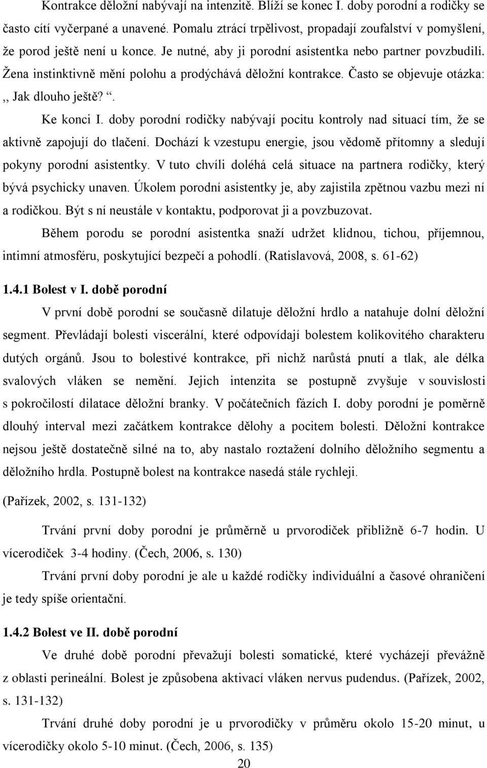 Žena instinktivně mění polohu a prodýchává děložní kontrakce. Často se objevuje otázka:,, Jak dlouho ještě?. Ke konci I.