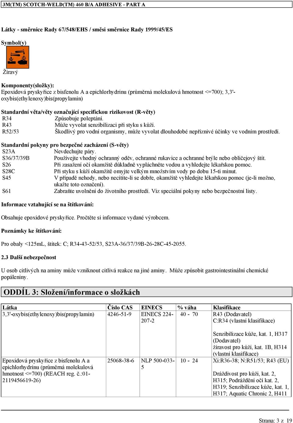 R52/53 Škodlivý pro vodní organismy, může vyvolat dlouhodobé nepříznivé účinky ve vodním prostředí. Standardní pokyny pro bezpečné zacházení (S-věty) S23A Nevdechujte páry.