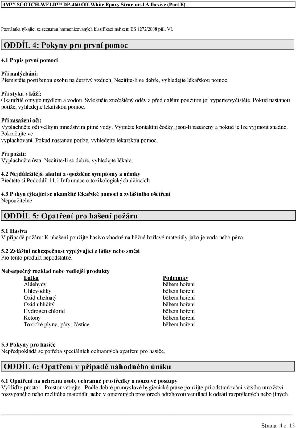 Svlékněte znečištěný oděv a před dalším použitím jej vyperte/vyčistěte. Pokud nastanou potíže, vyhledejte lékařskou pomoc. Při zasažení očí: Vypláchněte oči velkým množstvím pitné vody.