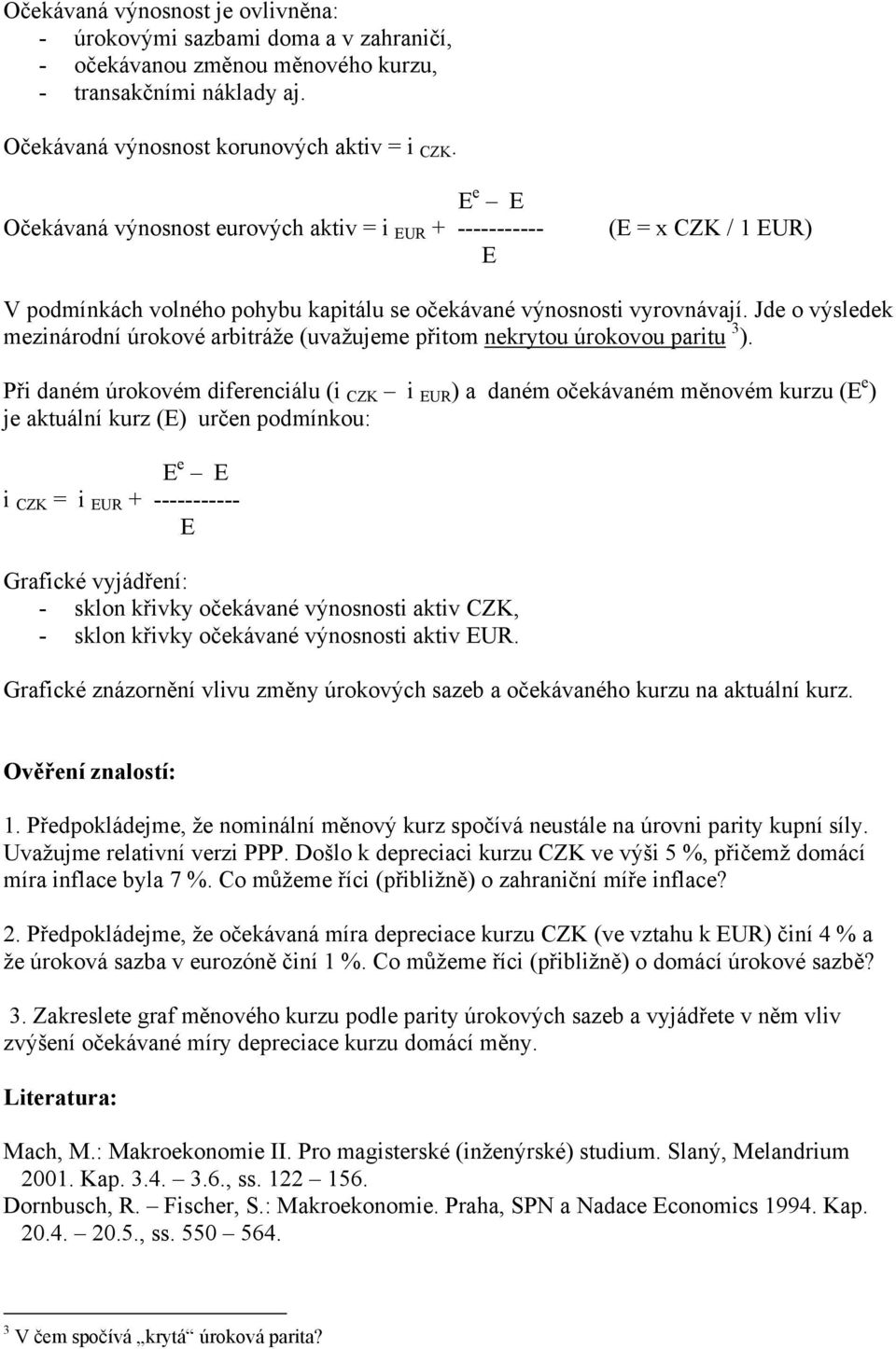 Jde o výsledek mezinárodní úrokové arbitráže (uvažujeme přitom nekrytou úrokovou paritu 3 ).