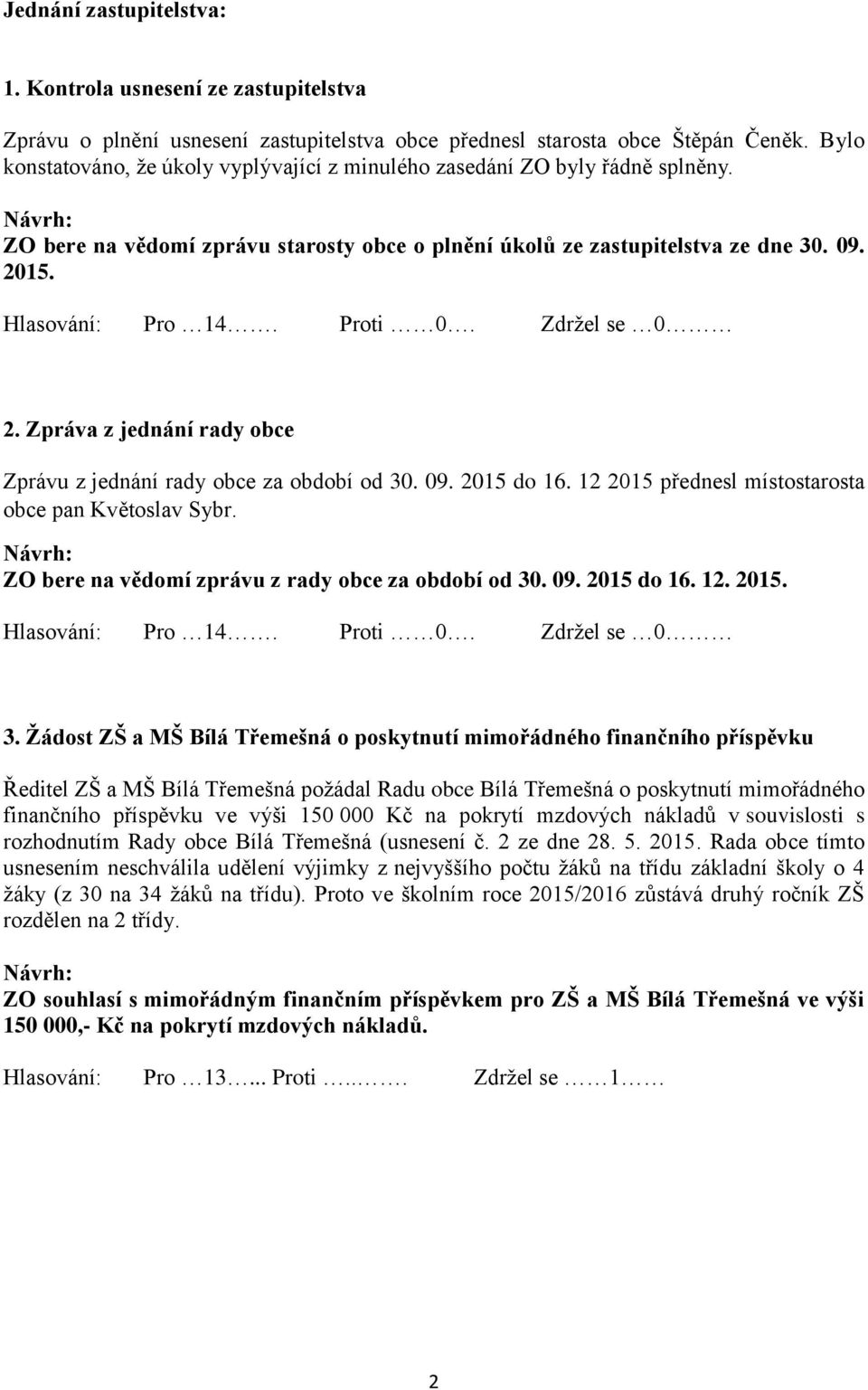 Proti 0. Zdržel se 0 2. Zpráva z jednání rady obce Zprávu z jednání rady obce za období od 30. 09. 2015 do 16. 12 2015 přednesl místostarosta obce pan Květoslav Sybr.