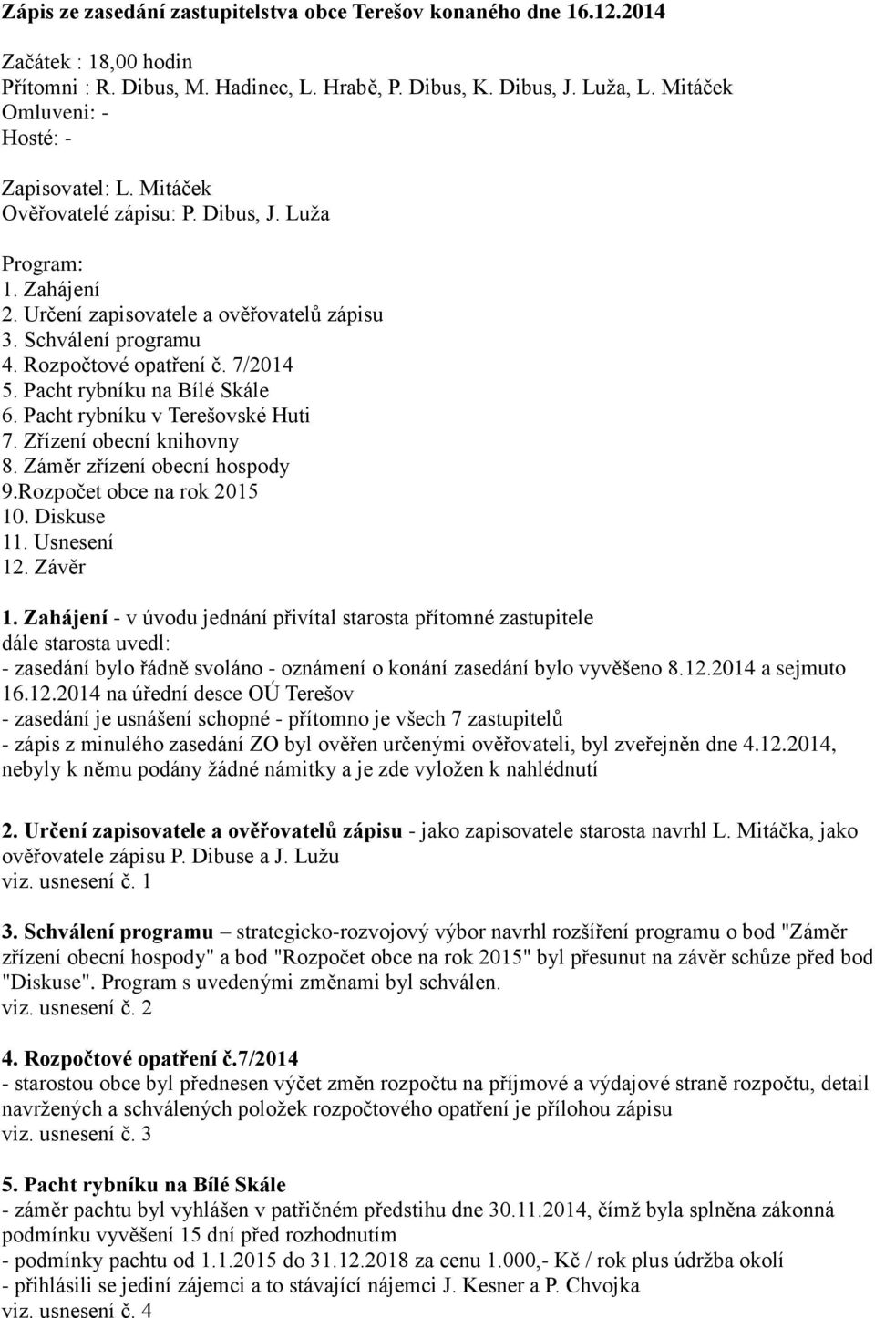 Rozpočtové opatření č. 7/2014 5. Pacht rybníku na Bílé Skále 6. Pacht rybníku v Terešovské Huti 7. Zřízení obecní knihovny 8. Záměr zřízení obecní hospody 9.Rozpočet obce na rok 2015 10. Diskuse 11.