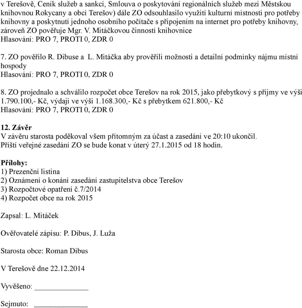 Mitáčka aby prověřili možnosti a detailní podmínky nájmu místní hospody 8. ZO projednalo a schválilo rozpočet obce Terešov na rok 2015, jako přebytkový s příjmy ve výši 1.790.