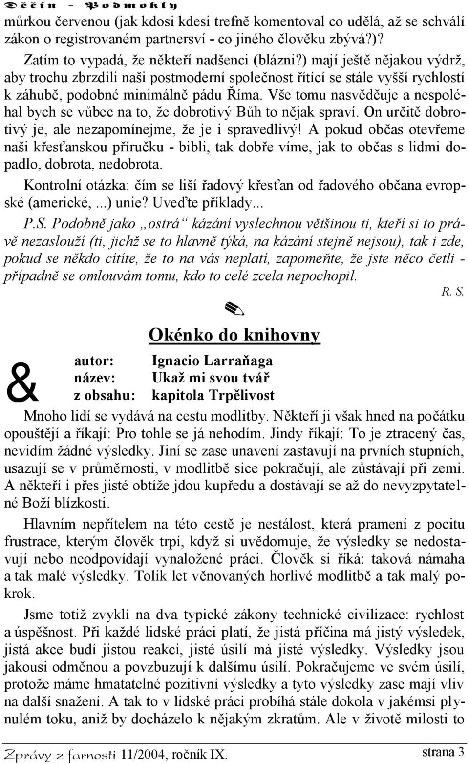 Vše tomu nasvědčuje a nespoléhal bych se vůbec na to, že dobrotivý Bůh to nějak spraví. On určitě dobrotivý je, ale nezapomínejme, že je i spravedlivý!