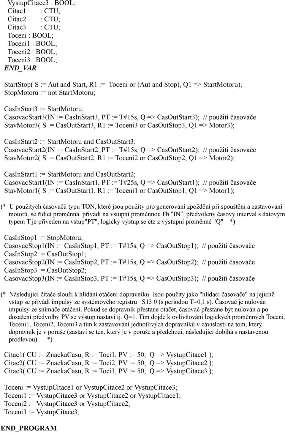 Toceni3 or CasOutStop3, Q => Motor3); CasInStart2 := StartMotoru and CasOutStart3; CasovacStart2(IN := CasInStart2, PT := T#5s, Q => CasOutStart2); // použití časovače StavMotor2( S := CasOutStart2,