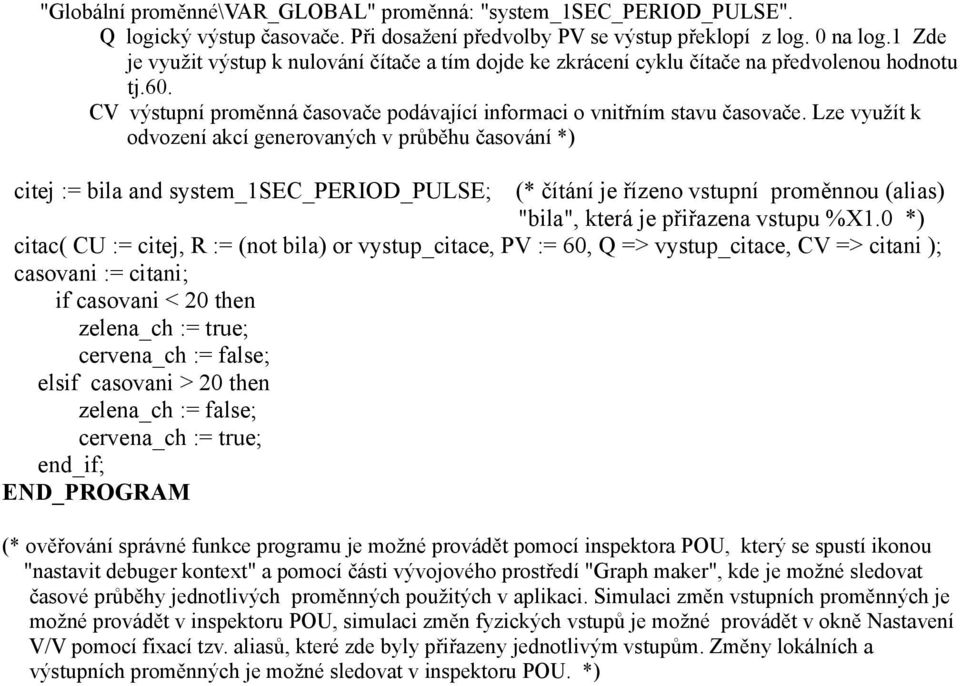 Lze využít k odvození akcí generovaných v průběhu časování *) citej := bila and system_sec_period_pulse; (* čítání je řízeno vstupní proměnnou (alias) "bila", která je přiřazena vstupu %X.