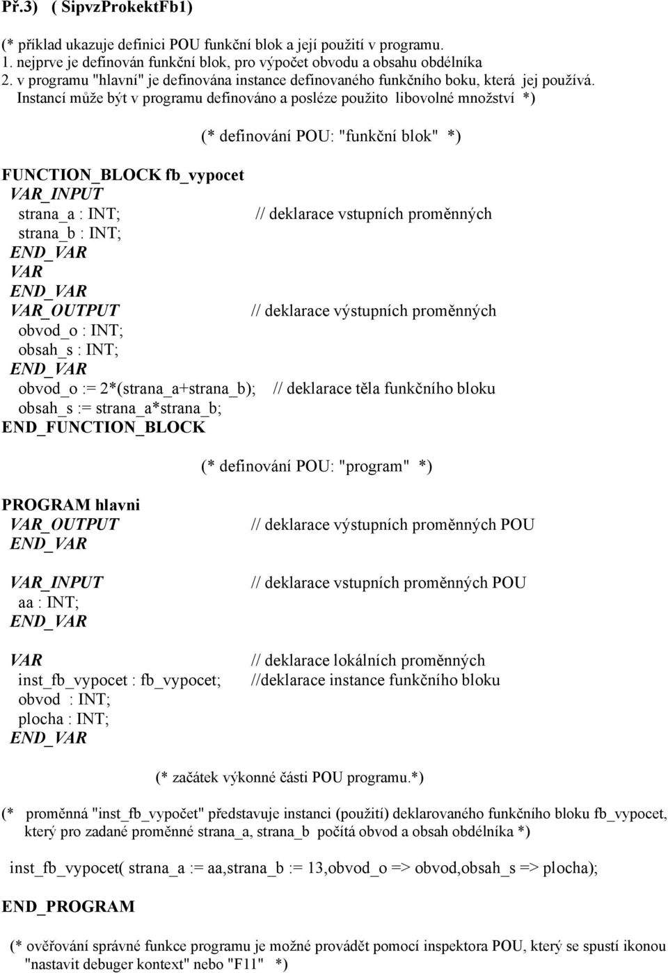 Instancí může být v programu definováno a posléze použito libovolné množství *) (* definování POU: "funkční blok" *) FUNCTION_BLOCK fb_vypocet VAR_INPUT strana_a : INT; // deklarace vstupních