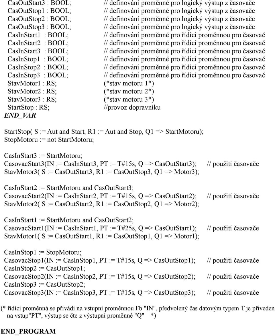 definování proměnné pro řídící proměnnou pro časovač CasInStart3 : BOOL; // definování proměnné pro řídící proměnnou pro časovač CasInStop : BOOL; // definování proměnné pro řídící proměnnou pro