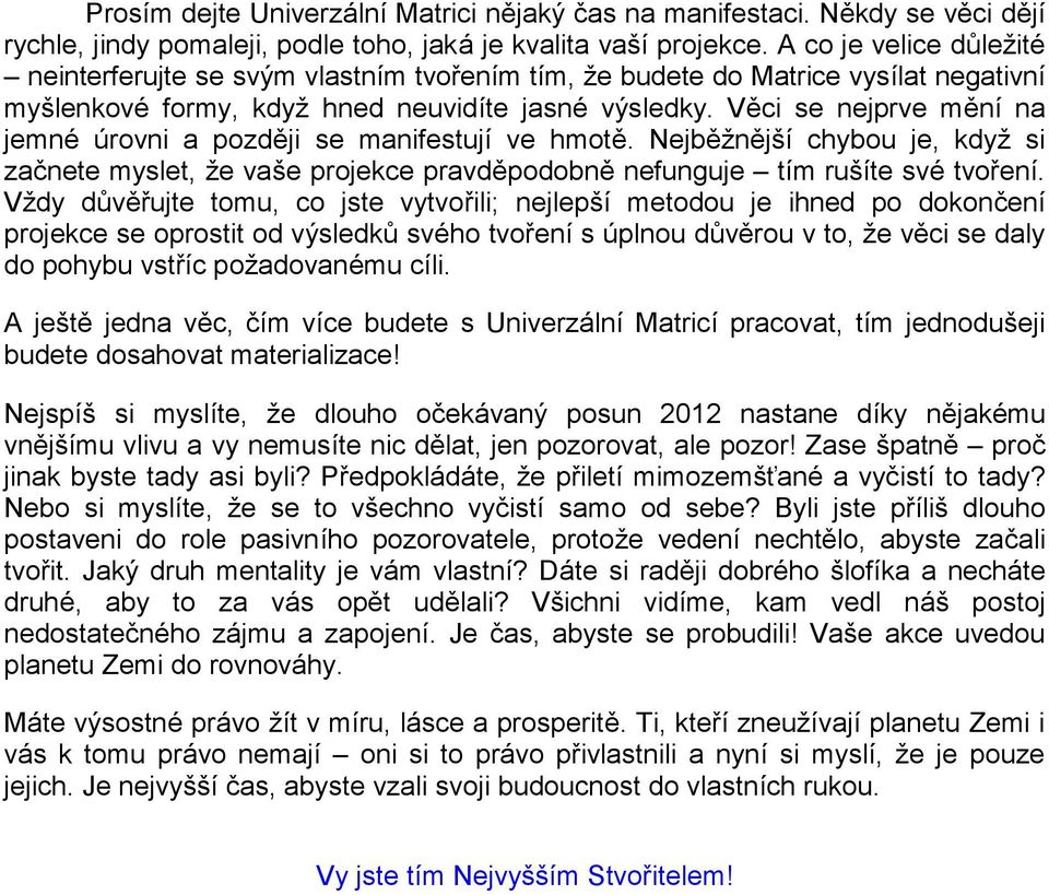 Věci se nejprve mění na jemné úrovni a později se manifestují ve hmotě. Nejběžnější chybou je, když si začnete myslet, že vaše projekce pravděpodobně nefunguje tím rušíte své tvoření.