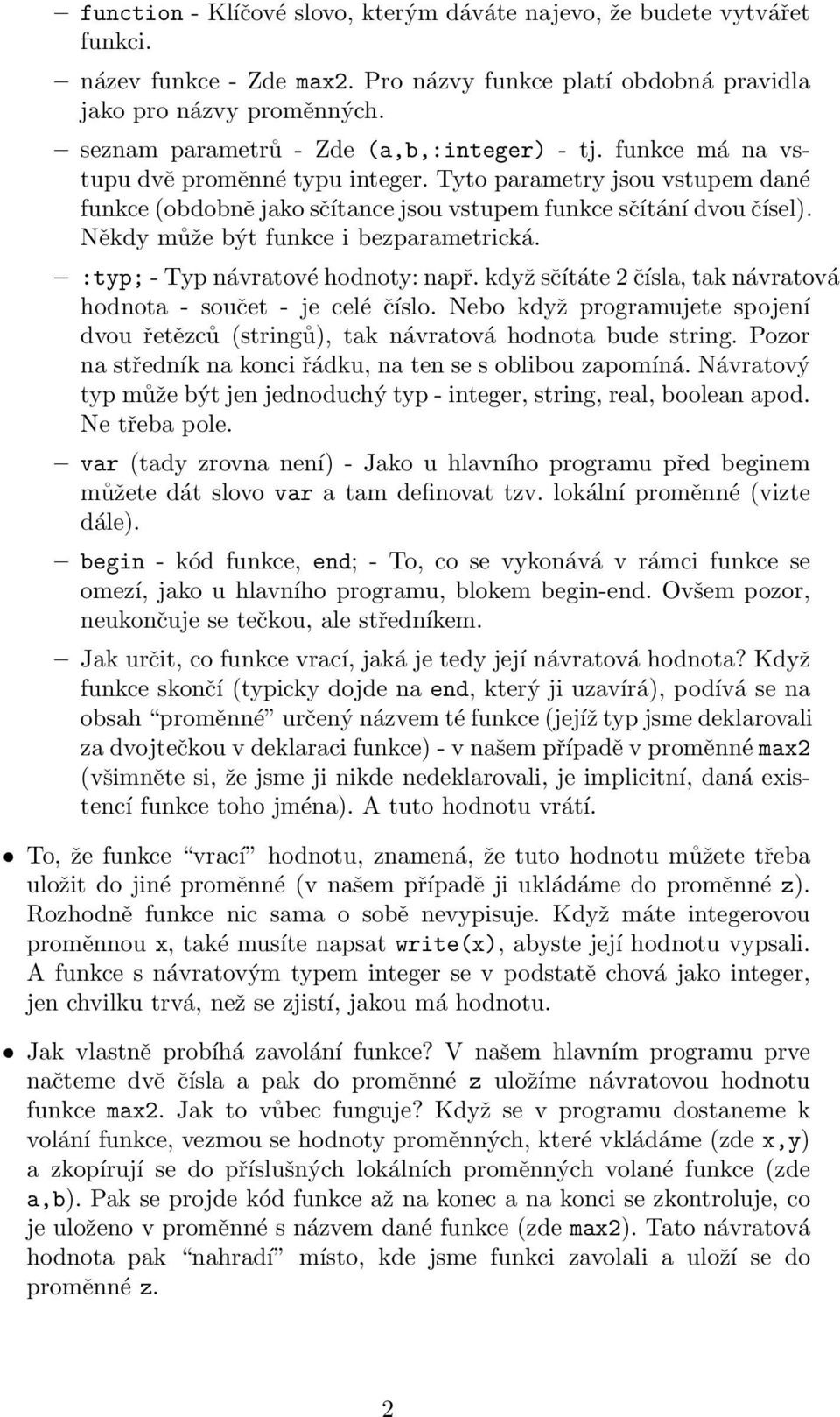 Někdy může být funkce i bezparametrická. :typ; - Typ návratové hodnoty: např. když sčítáte 2 čísla, tak návratová hodnota - součet - je celé číslo.