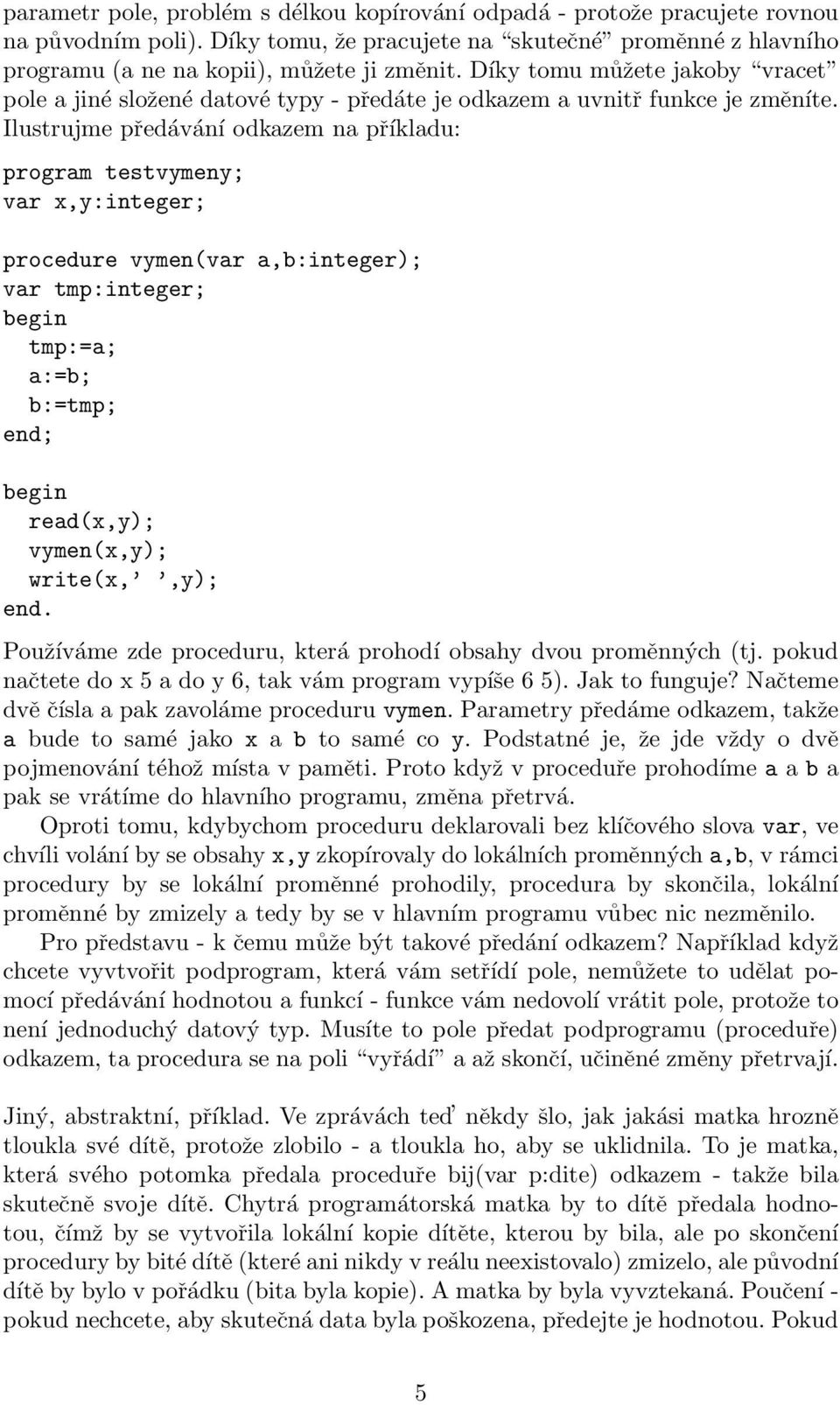 Ilustrujme předávání odkazem na příkladu: program testvymeny; var x,y:integer; procedure vymen(var a,b:integer); var tmp:integer; tmp:=a; a:=b; b:=tmp; read(x,y); vymen(x,y); write(x,,y); end.