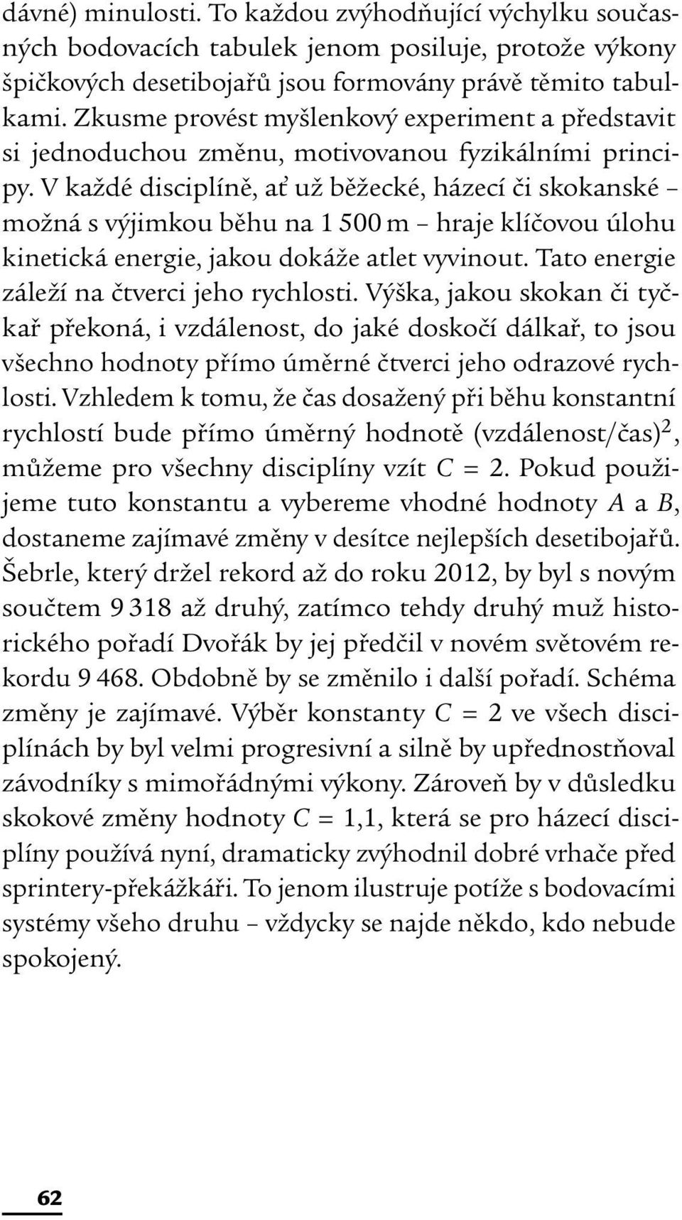 V každé disciplíně, ať už běžecké, házecí či skokanské možná s výjimkou běhu na 1 500 m hraje klíčovou úlohu kinetická energie, jakou dokáže atlet vyvinout.