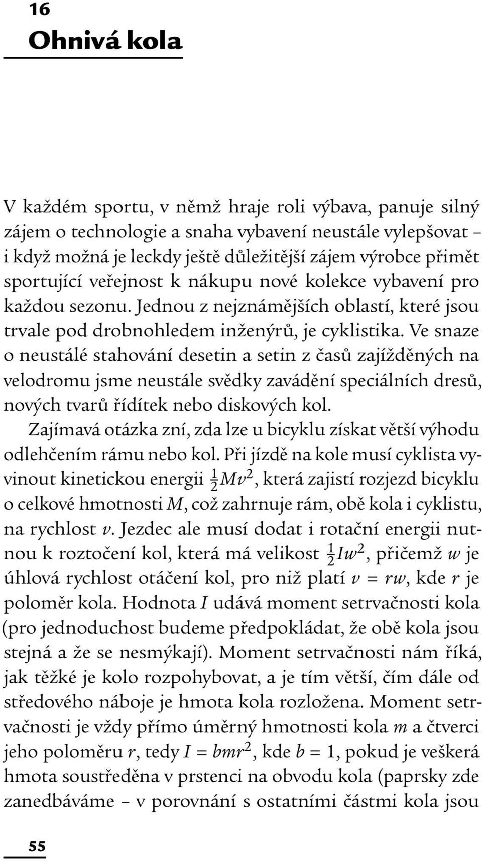 Ve snaze o neustálé stahování desetin a setin z časů zajížděných na velodromu jsme neustále svědky zavádění speciálních dresů, nových tvarů řídítek nebo diskových kol.