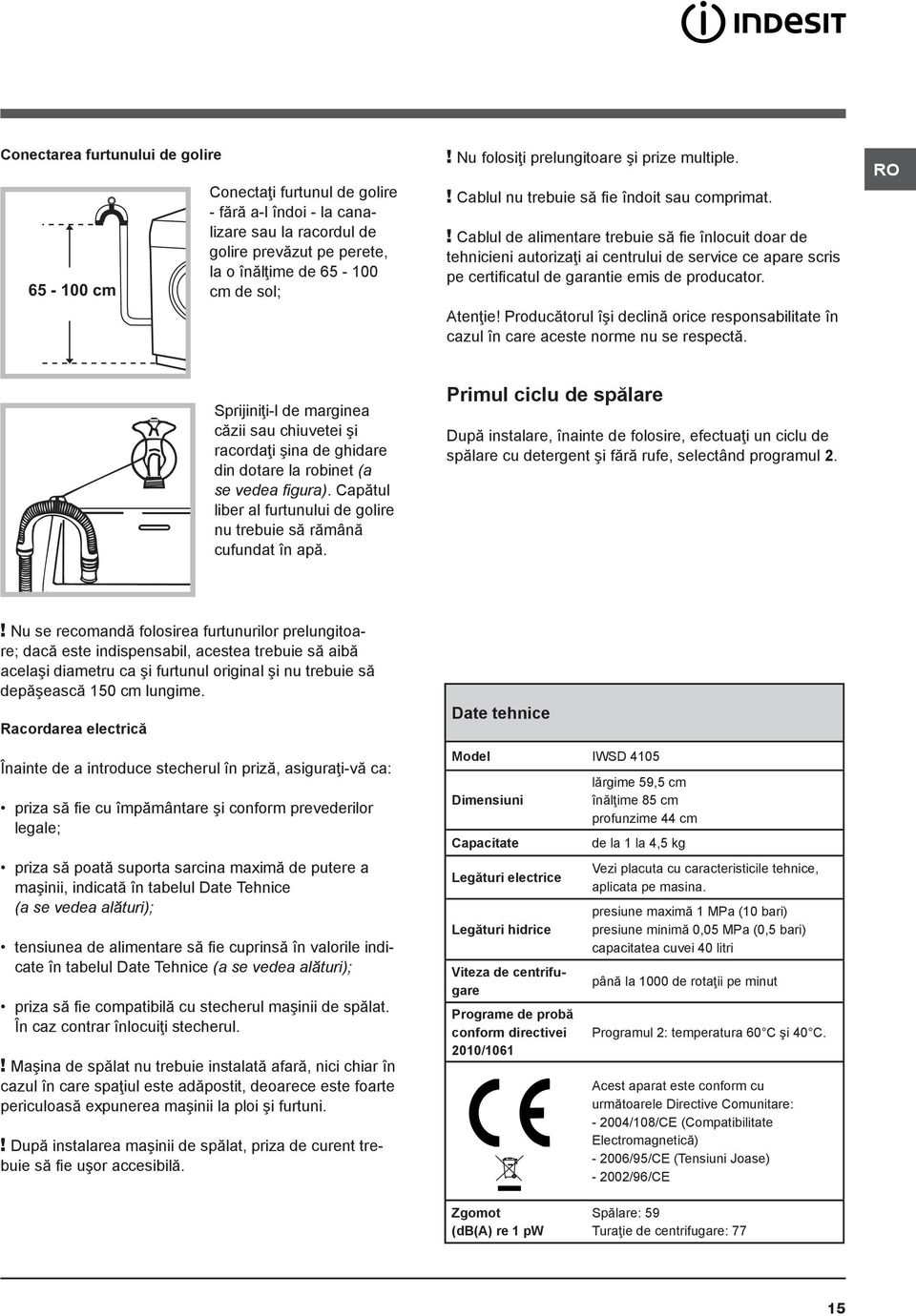 ! Cablul de alimentare trebuie să fie înlocuit doar de tehnicieni autorizaţi ai centrului de service ce apare scris pe certificatul de garantie emis de producator. Atenţie!