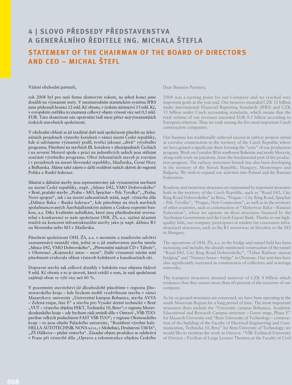 mety. V mezinárodním statistickém systému IFRS jsme překonali hranici 12 mld. Kč obratu, v českém účetnictví 15 mld. Kč, v evropském měřítku to znamená celkový objem výnosů více než 0,5 mld. EUR.