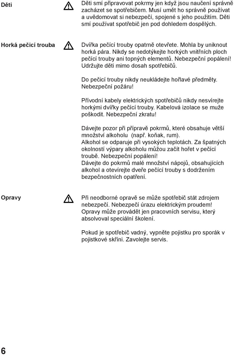 Nikdy se nedotýkejte horkých vnitřních ploch pečící trouby ani topných elementů. Nebezpeční popálení! Udržujte děti mimo dosah spotřebičů. Do pečicí trouby nikdy neukládejte hořlavé předměty.