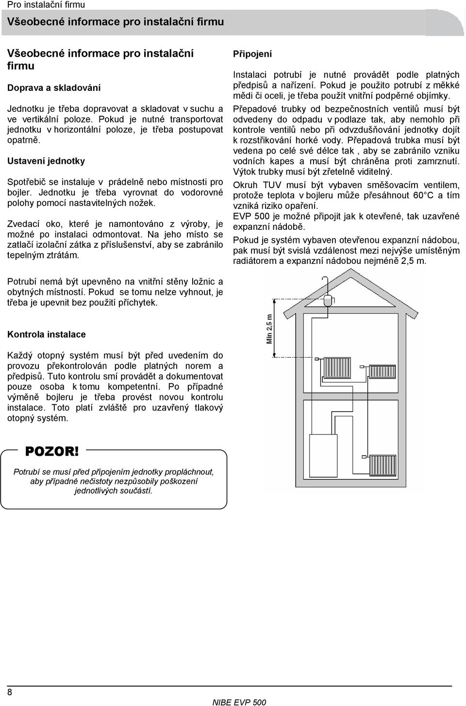 Jednotku je třeba vyrovnat do vodorovné polohy pomocí nastavitelných nožek. Zvedací oko, které je namontováno z výroby, je možné po instalaci odmontovat.