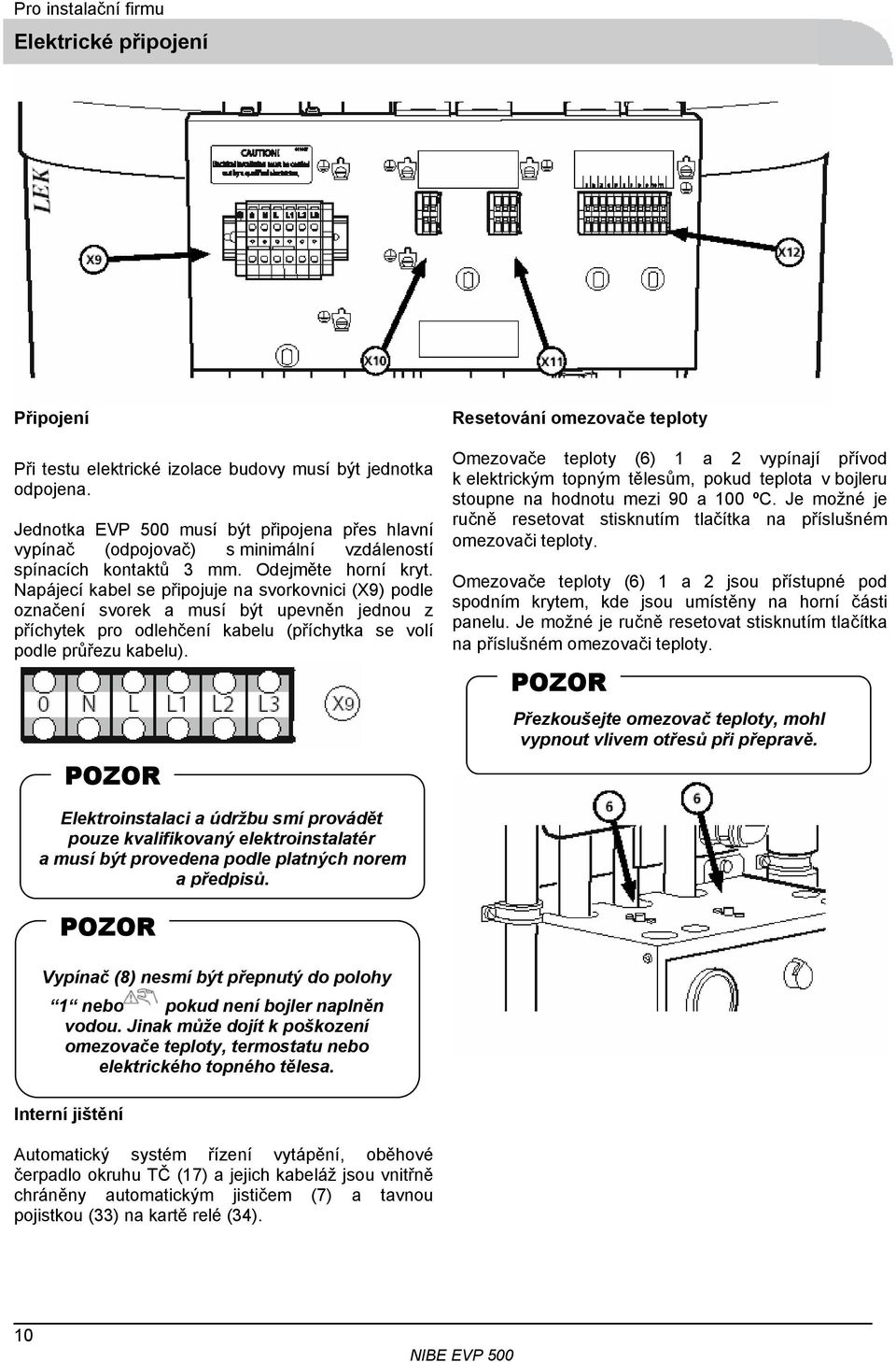 Napájecí kabel se připojuje na svorkovnici (X9) podle označení svorek a musí být upevněn jednou z příchytek pro odlehčení kabelu (příchytka se volí podle průřezu kabelu).