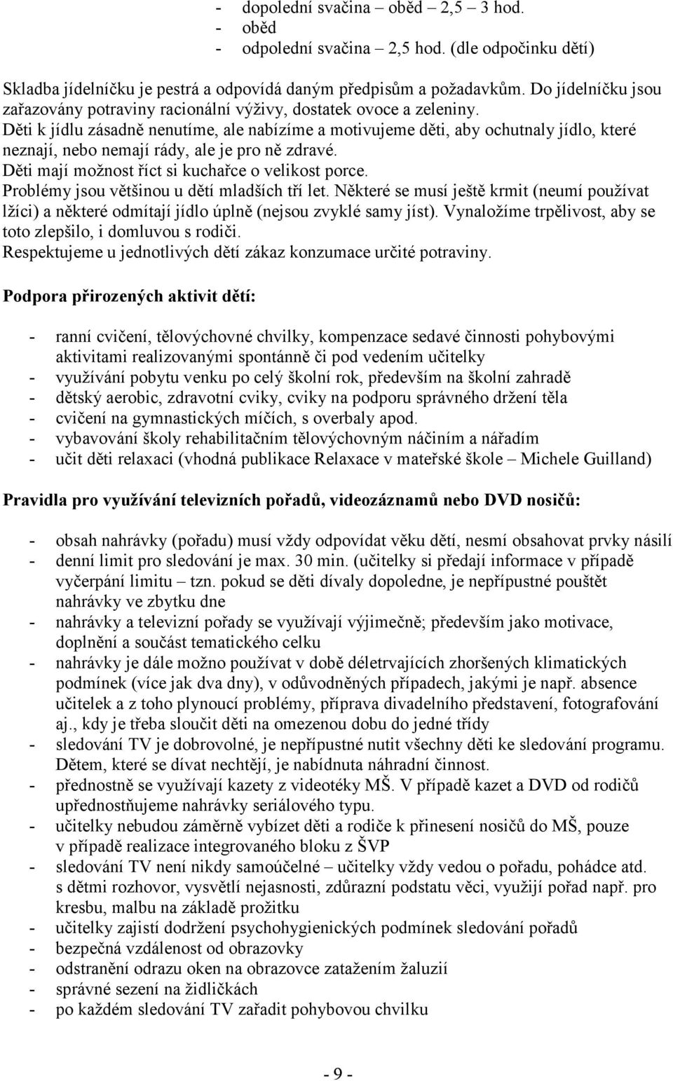 Děti k jídlu zásadně nenutíme, ale nabízíme a motivujeme děti, aby ochutnaly jídlo, které neznají, nebo nemají rády, ale je pro ně zdravé. Děti mají možnost říct si kuchařce o velikost porce.